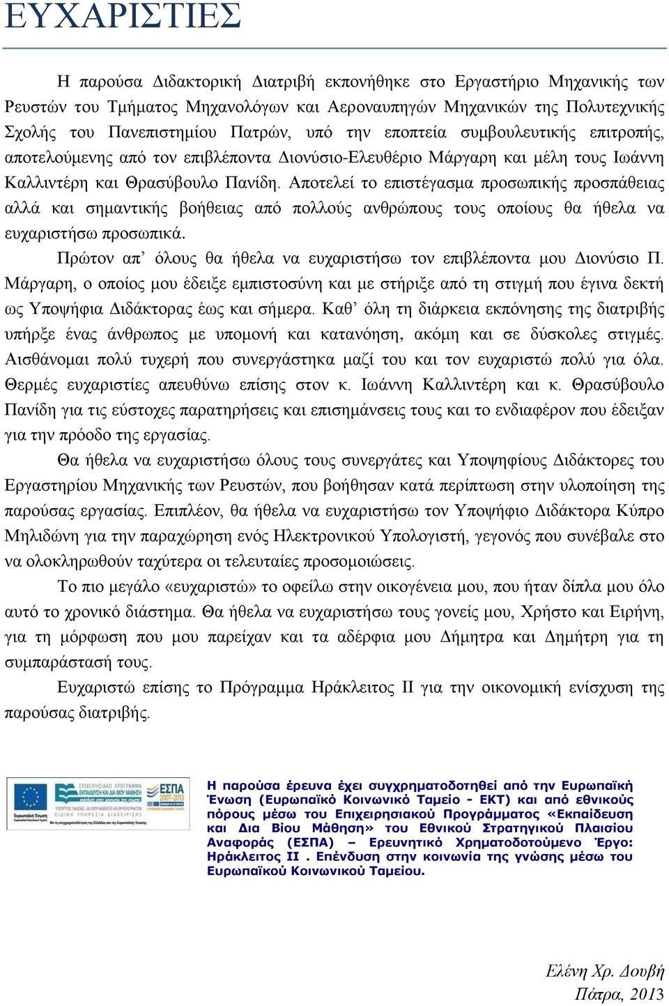 Αποτελεί το επιστέγασμα προσωπικής προσπάθειας αλλά και σημαντικής βοήθειας από πολλούς ανθρώπους τους οποίους θα ήθελα να ευχαριστήσω προσωπικά.