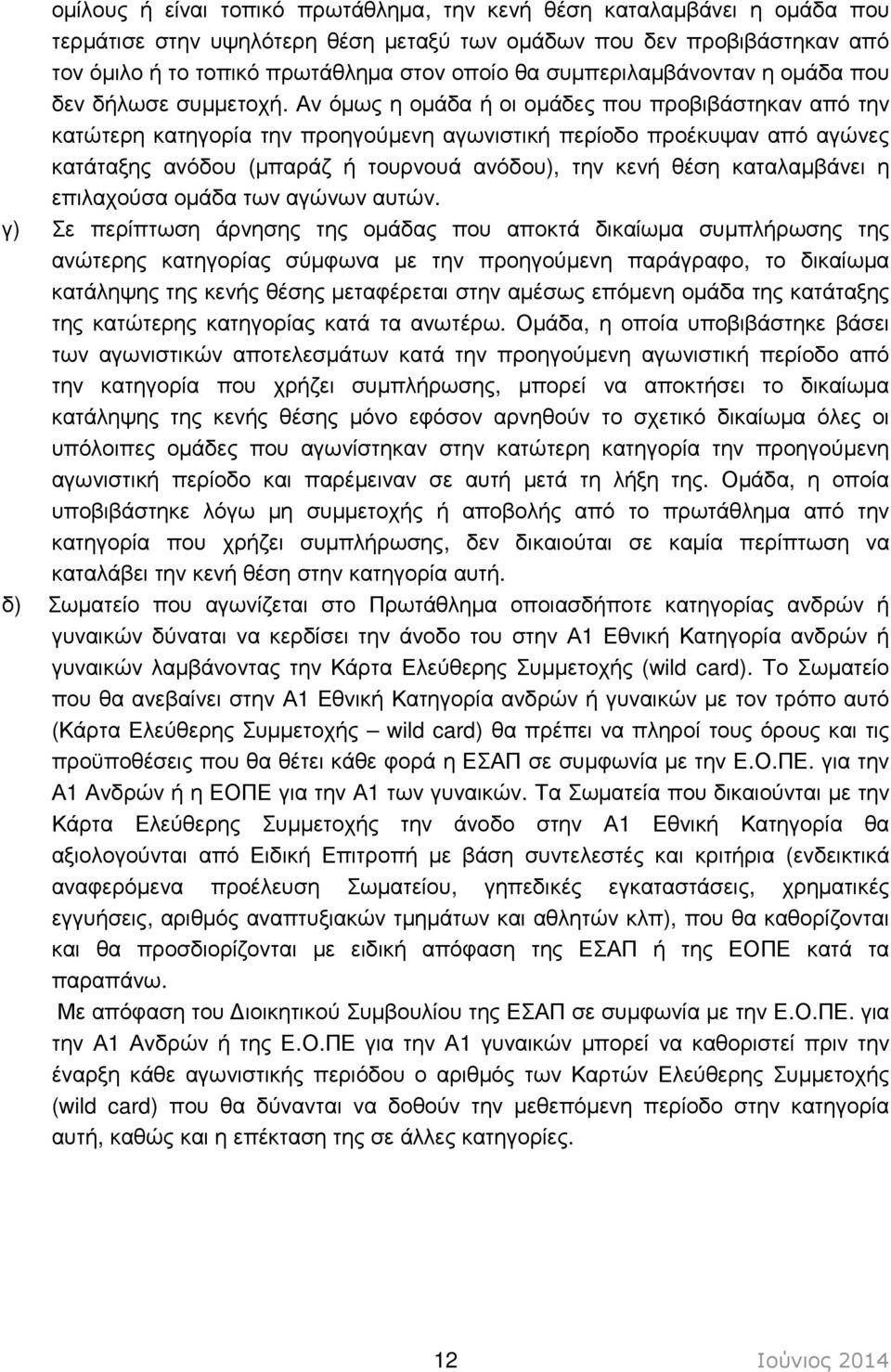 Αν όµως η οµάδα ή οι οµάδες που προβιβάστηκαν από την κατώτερη κατηγορία την προηγούµενη αγωνιστική περίοδο προέκυψαν από αγώνες κατάταξης ανόδου (µπαράζ ή τουρνουά ανόδου), την κενή θέση