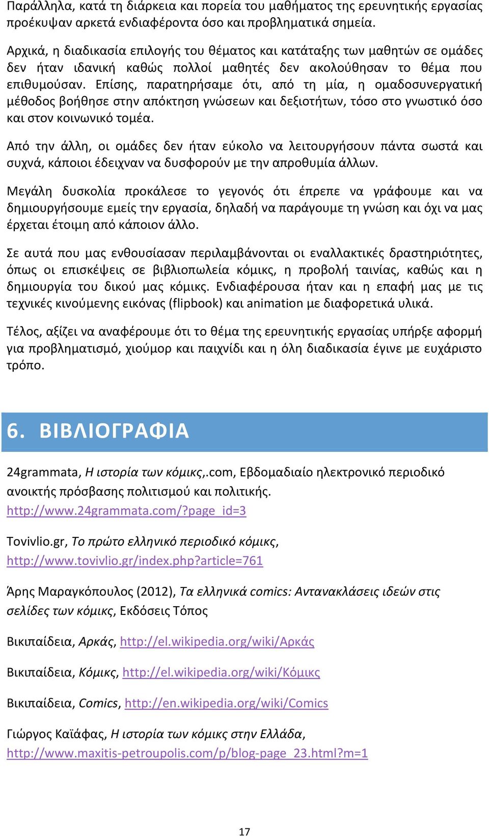 Επίσης, παρατηρήσαμε ότι, από τη μία, η ομαδοσυνεργατική μέθοδος βοήθησε στην απόκτηση γνώσεων και δεξιοτήτων, τόσο στο γνωστικό όσο και στον κοινωνικό τομέα.