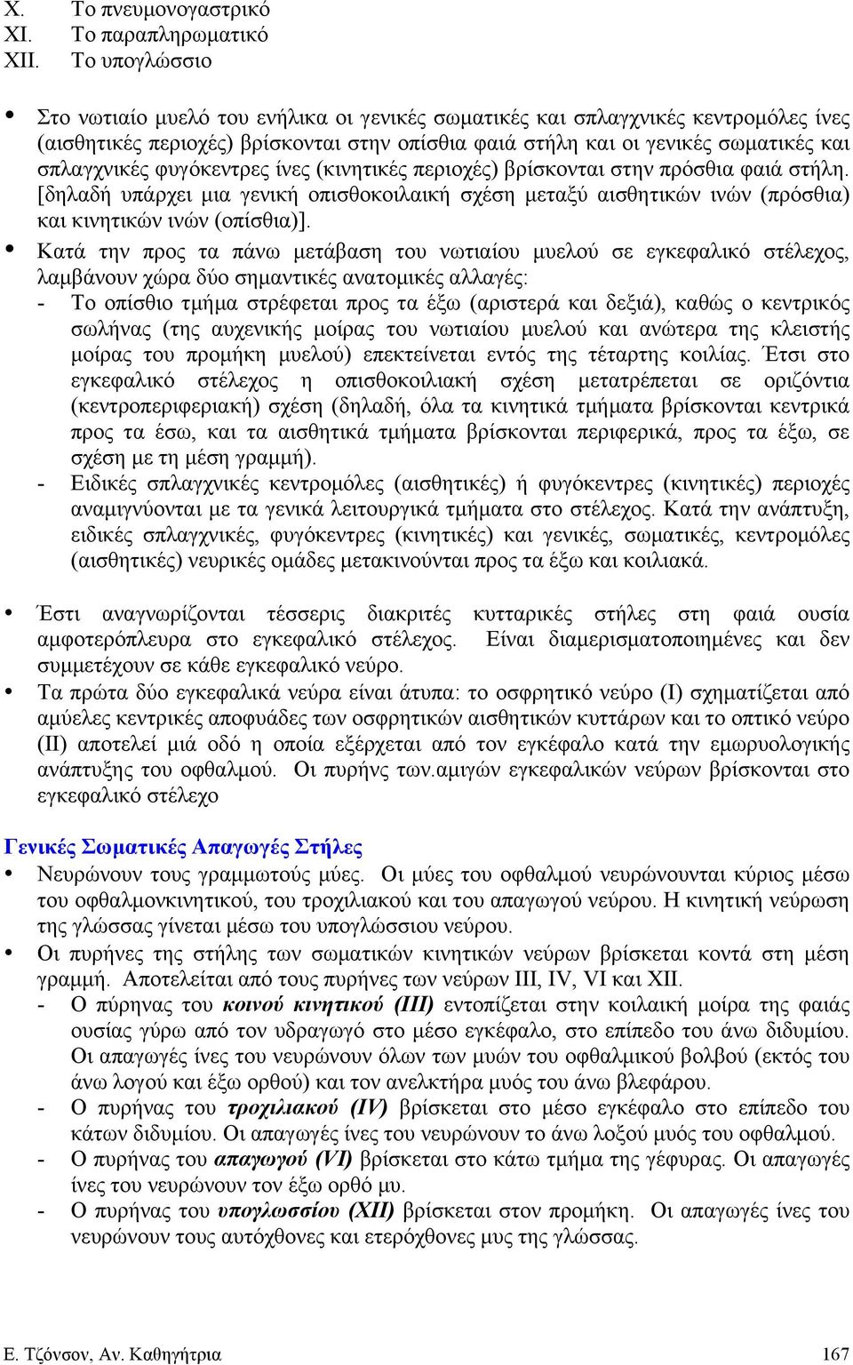 φυγόκεντρες ίνες (κινητικές περιοχές) βρίσκονται στην πρόσθια φαιά στήλη. [δηλαδή υπάρχει µια γενική οπισθοκοιλαική σχέση µεταξύ αισθητικών ινών (πρόσθια) και κινητικών ινών (οπίσθια)].