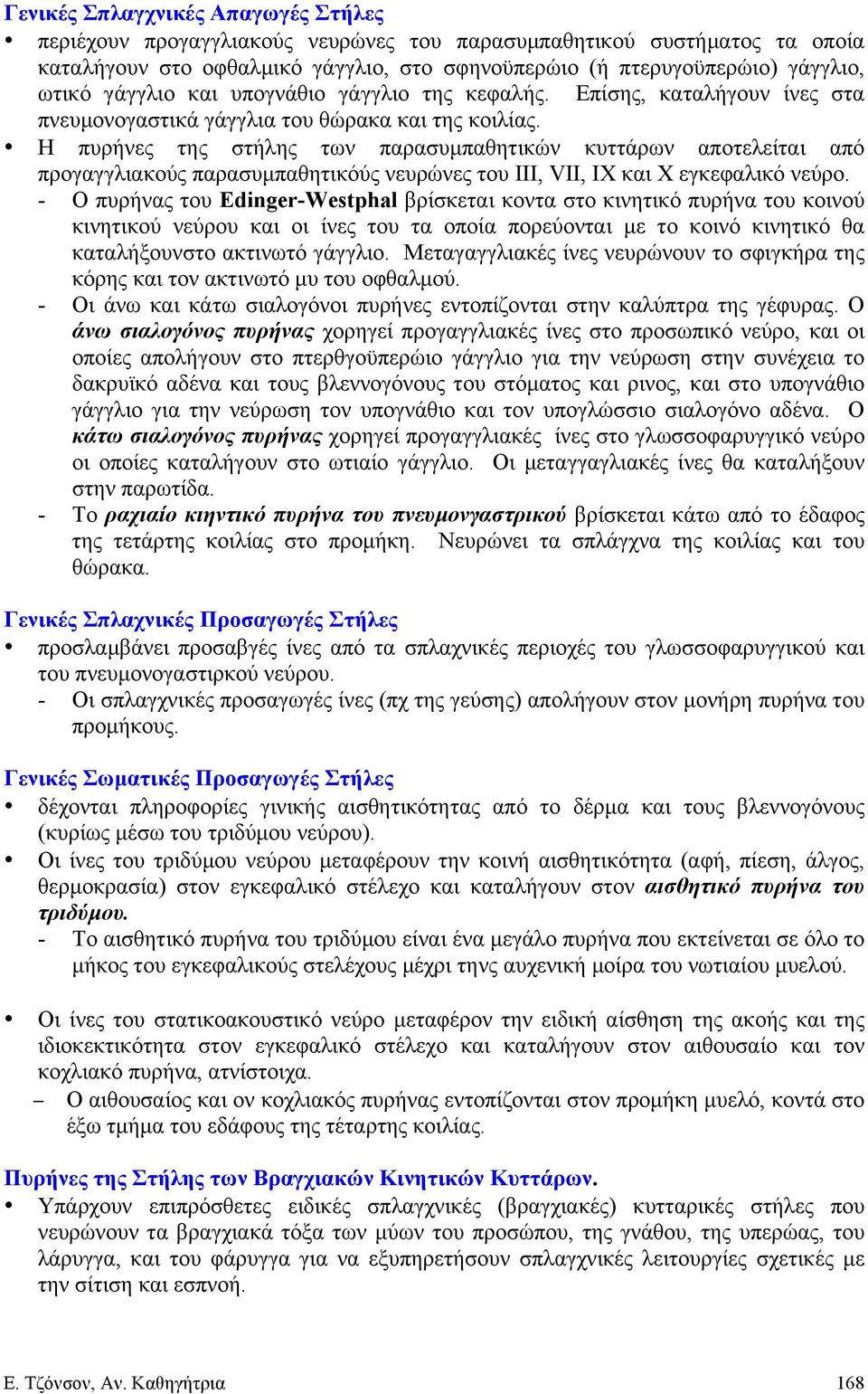 Η πυρήνες της στήλης των παρασυµπαθητικών κυττάρων αποτελείται από προγαγγλιακούς παρασυµπαθητικόύς νευρώνες του ΙΙΙ, VII, ΙΧ και Χ εγκεφαλικό νεύρο.