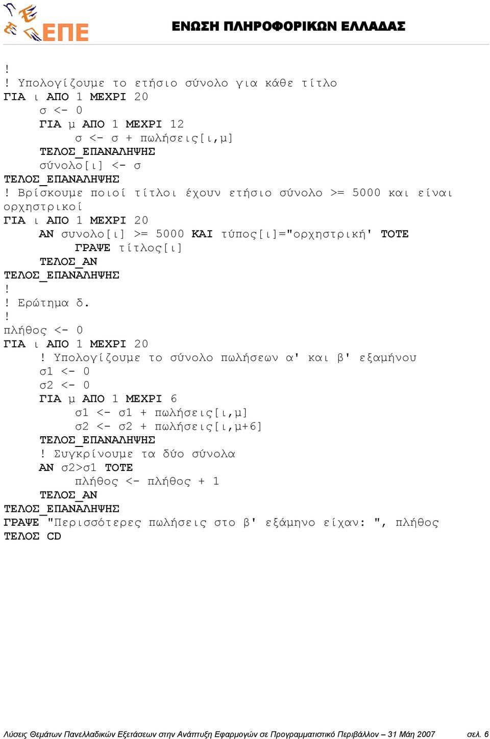πλήθος <- 0 Υπολογίζουμε το σύνολο πωλήσεων α' και β' εξαμήνου σ1 <- 0 σ2 <- 0 ΓΙΑ μ ΑΠΟ 1 ΜΕΧΡΙ 6 σ1 <- σ1 + πωλήσεις[ι,μ] σ2 <- σ2 + πωλήσεις[ι,μ+6] Συγκρίνουμε