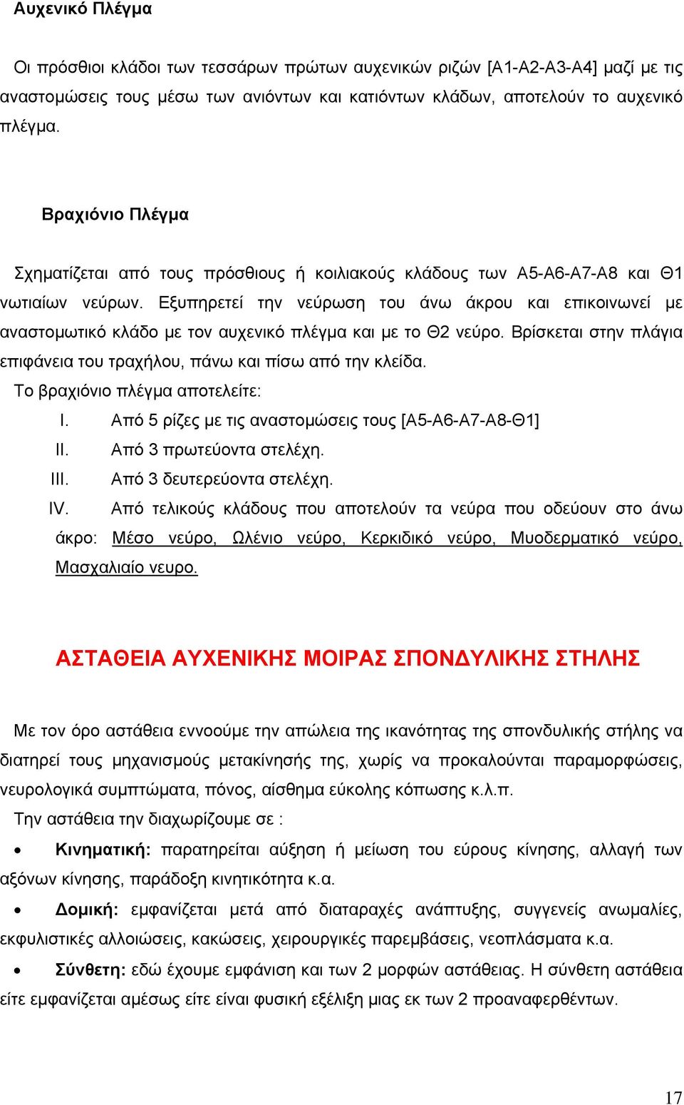 Εξυπηρετεί την νεύρωση του άνω άκρου και επικοινωνεί με αναστομωτικό κλάδο με τον αυχενικό πλέγμα και με το Θ2 νεύρο. Βρίσκεται στην πλάγια επιφάνεια του τραχήλου, πάνω και πίσω από την κλείδα.