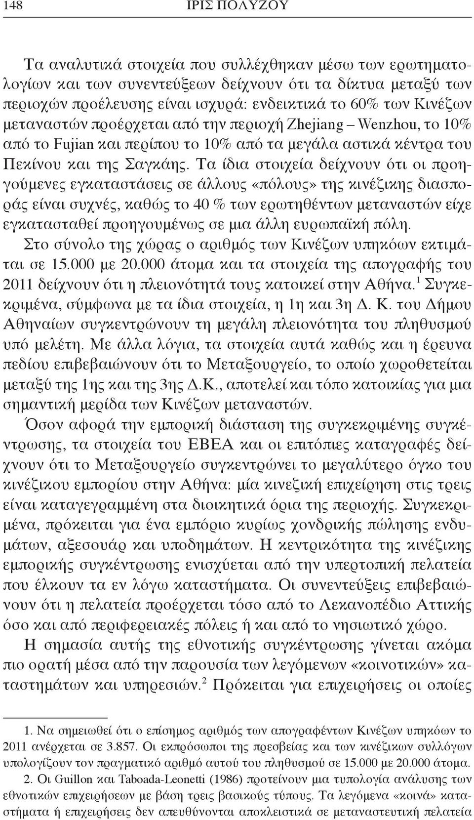 Τα ίδια στοιχεία δείχνουν ότι οι προηγούμενες εγκαταστάσεις σε άλλους «πόλους» της κινέζικης διασποράς είναι συχνές, καθώς το 40 % των ερωτηθέντων μεταναστών είχε εγκατασταθεί προηγουμένως σε μια