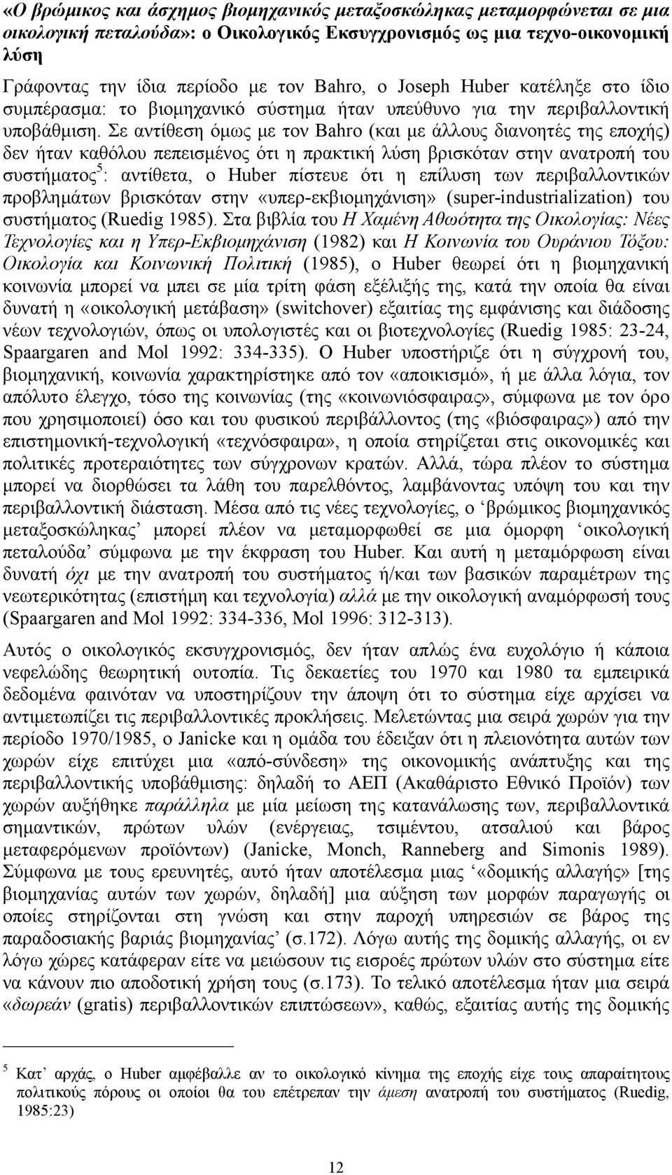 Σε αντίθεση όμως με τον Bahro (και με άλλους διανοητές της εποχής) δεν ήταν καθόλου πεπεισμένος ότι η πρακτική λύση βρισκόταν στην ανατροπή του συστήματος 5 : αντίθετα, ο Huber πίστευε ότι η επίλυση