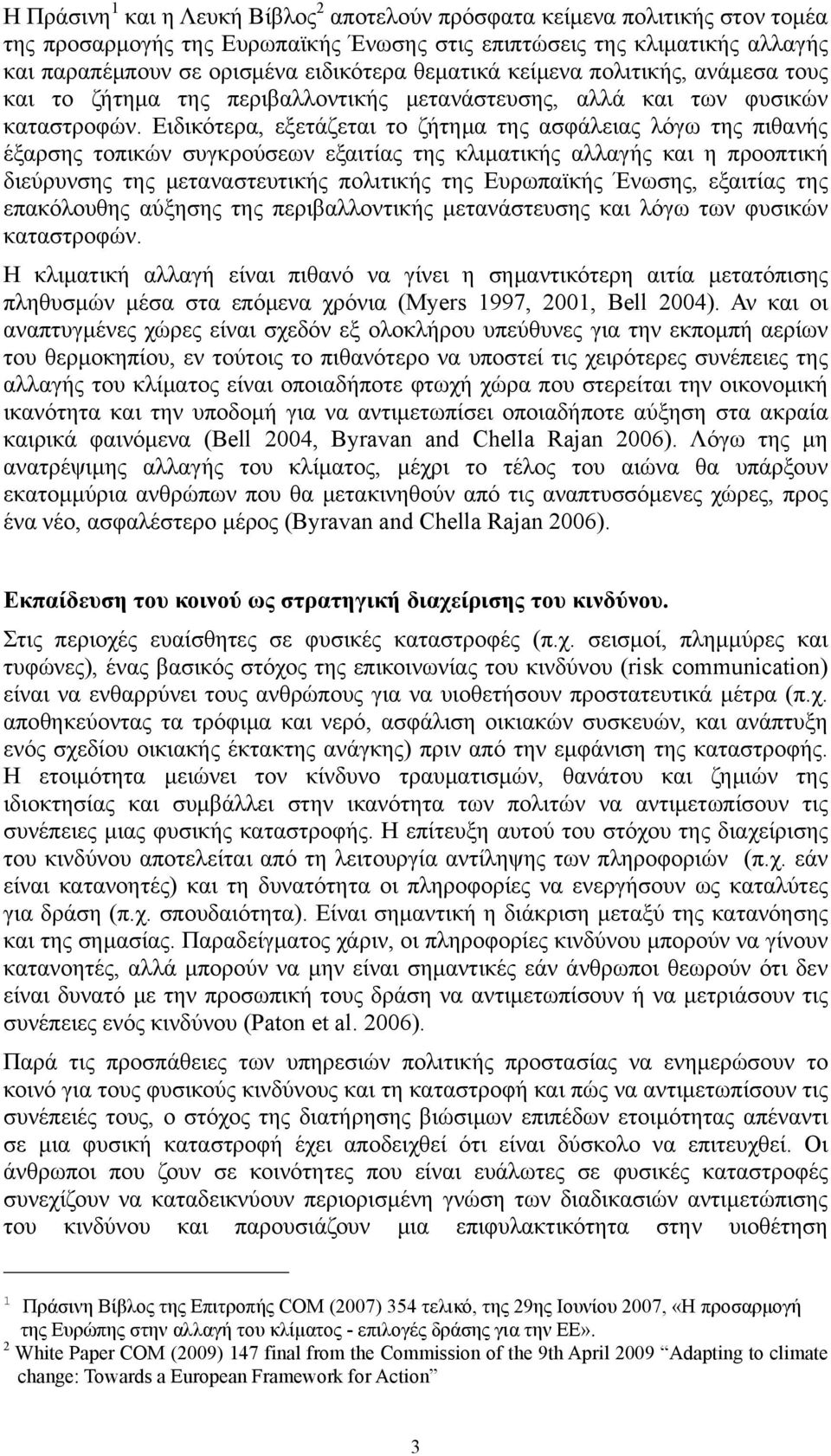 Ειδικότερα, εξετάζεται το ζήτημα της ασφάλειας λόγω της πιθανής έξαρσης τοπικών συγκρούσεων εξαιτίας της κλιματικής αλλαγής και η προοπτική διεύρυνσης της μεταναστευτικής πολιτικής της Ευρωπαϊκής