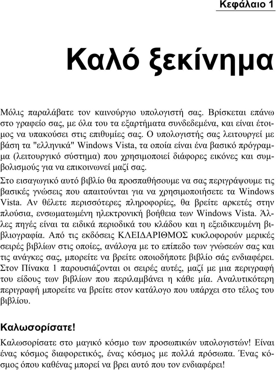 σας. Στο εισαγωγικό αυτό βιβλίο θα προσπαθήσουμε να σας περιγράψουμε τις βασικές γνώσεις που απαιτούνται για να χρησιμοποιήσετε τα Windows Vista.