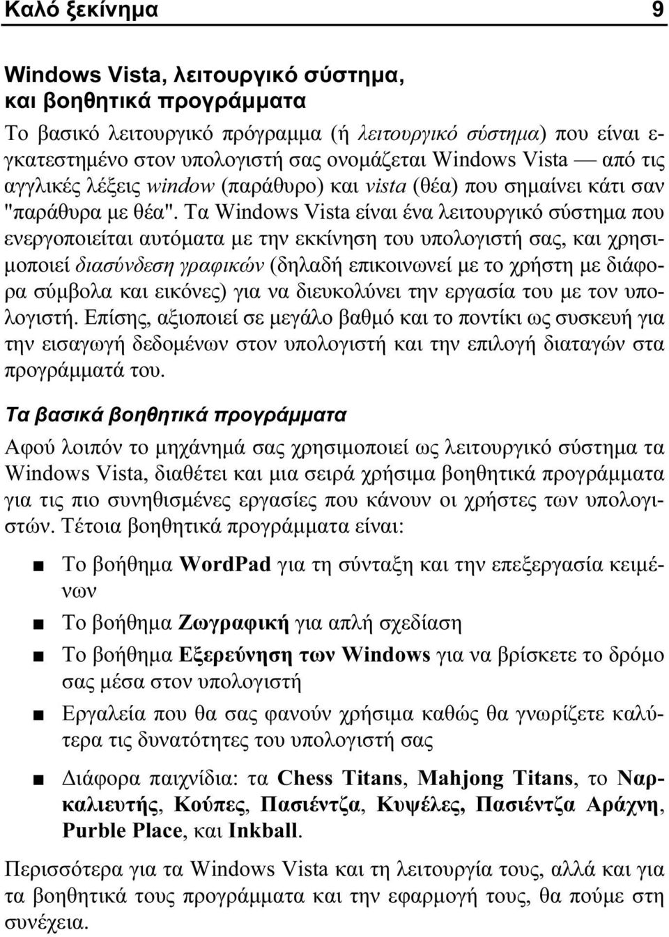 Τα Windows Vista είναι ένα λειτουργικό σύστημα που ενεργοποιείται αυτόματα με την εκκίνηση του υπολογιστή σας, και χρησιμοποιεί διασύνδεση γραφικών (δηλαδή επικοινωνεί με το χρήστη με διάφορα σύμβολα