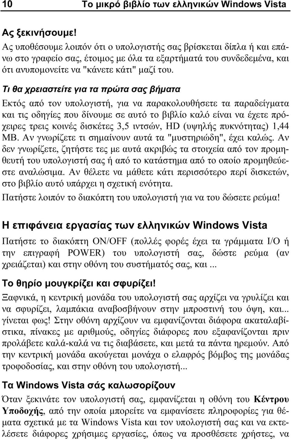 Τι θα χρειαστείτε για τα πρώτα σας βήματα Εκτός από τον υπολογιστή, για να παρακολουθήσετε τα παραδείγματα και τις οδηγίες που δίνουμε σε αυτό το βιβλίο καλό είναι να έχετε πρόχειρες τρεις κοινές