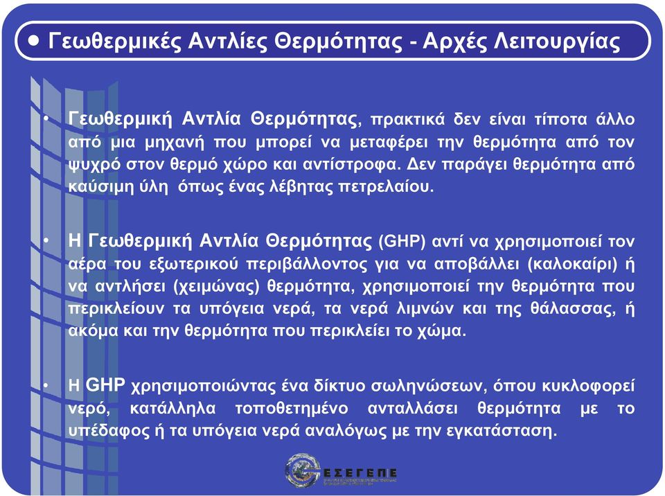 Η Γεωθερμική Αντλία Θερμότητας (GHP) αντί να χρησιμοποιεί τον αέρα του εξωτερικού περιβάλλοντος για να αποβάλλει (καλοκαίρι) ή να αντλήσει (χειμώνας) θερμότητα, χρησιμοποιεί την θερμότητα