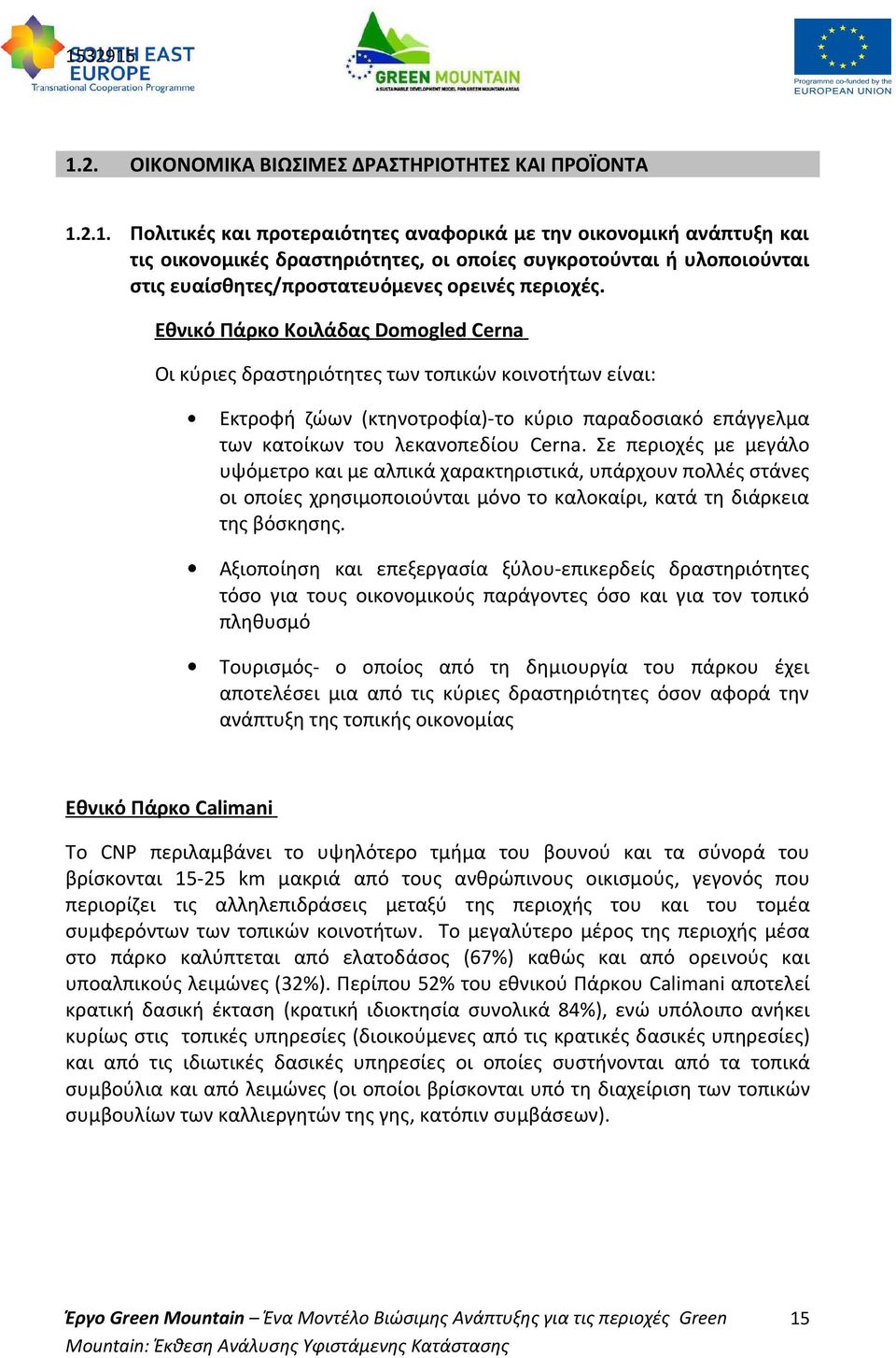 Σε περιοχές με μεγάλο υψόμετρο και με αλπικά χαρακτηριστικά, υπάρχουν πολλές στάνες οι οποίες χρησιμοποιούνται μόνο το καλοκαίρι, κατά τη διάρκεια της βόσκησης.