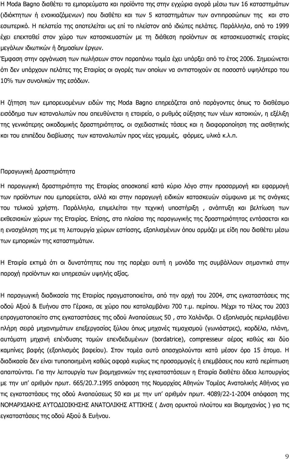 Παράλληλα, από το 1999 έχει επεκταθεί στον χώρο των κατασκευαστών με τη διάθεση προϊόντων σε κατασκευαστικές εταιρίες μεγάλων ιδιωτικών ή δημοσίων έργων.