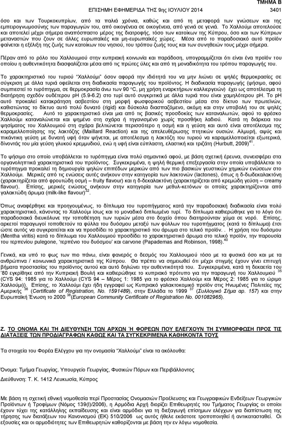 Το Χαλλούμι αποτελούσε και αποτελεί μέχρι σήμερα αναπόσπαστο μέρος της διατροφής, τόσο των κατοίκων της Κύπρου, όσο και των Κύπριων μεταναστών που ζουν σε άλλες ευρωπαϊκές και μη-ευρωπαϊκές χώρες.