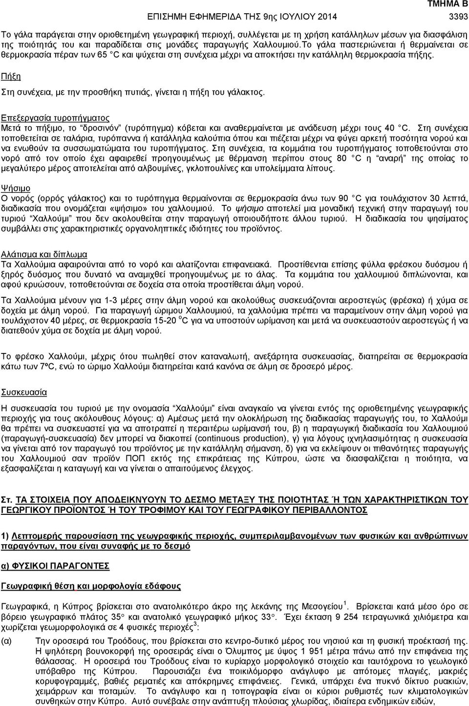 Πήξη Στη συνέχεια, με την προσθήκη πυτιάς, γίνεται η πήξη του γάλακτος. Επεξεργασία τυροπήγματος Μετά το πήξιμο, το δροσινόν (τυρόπηγμα) κόβεται και αναθερμαίνεται με ανάδευση μέχρι τους 40 C.