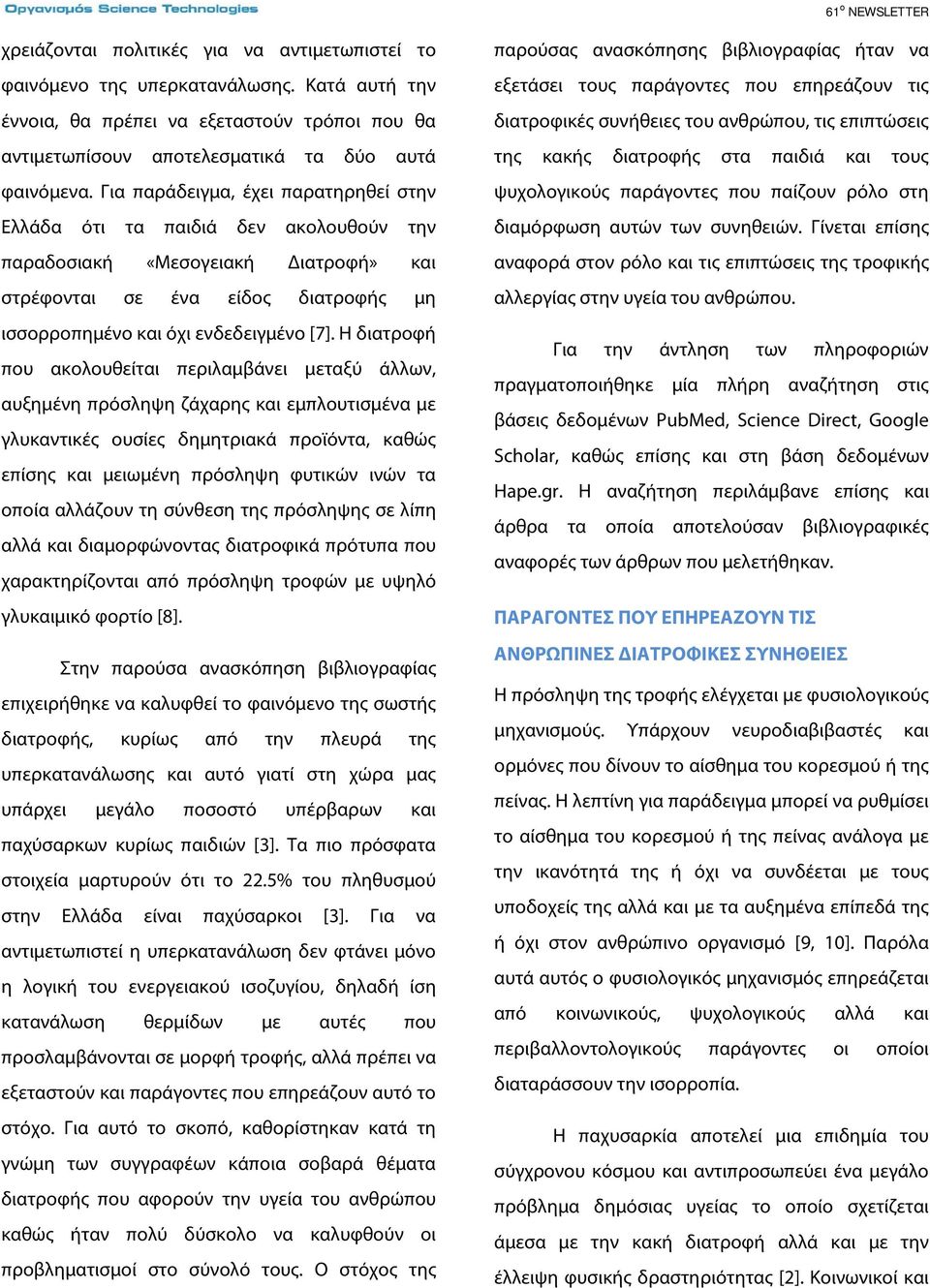 Η διατροφή που ακολουθείται περιλαμβάνει μεταξύ άλλων, αυξημένη πρόσληψη ζάχαρης και εμπλουτισμένα με γλυκαντικές ουσίες δημητριακά προϊόντα, καθώς επίσης και μειωμένη πρόσληψη φυτικών ινών τα οποία