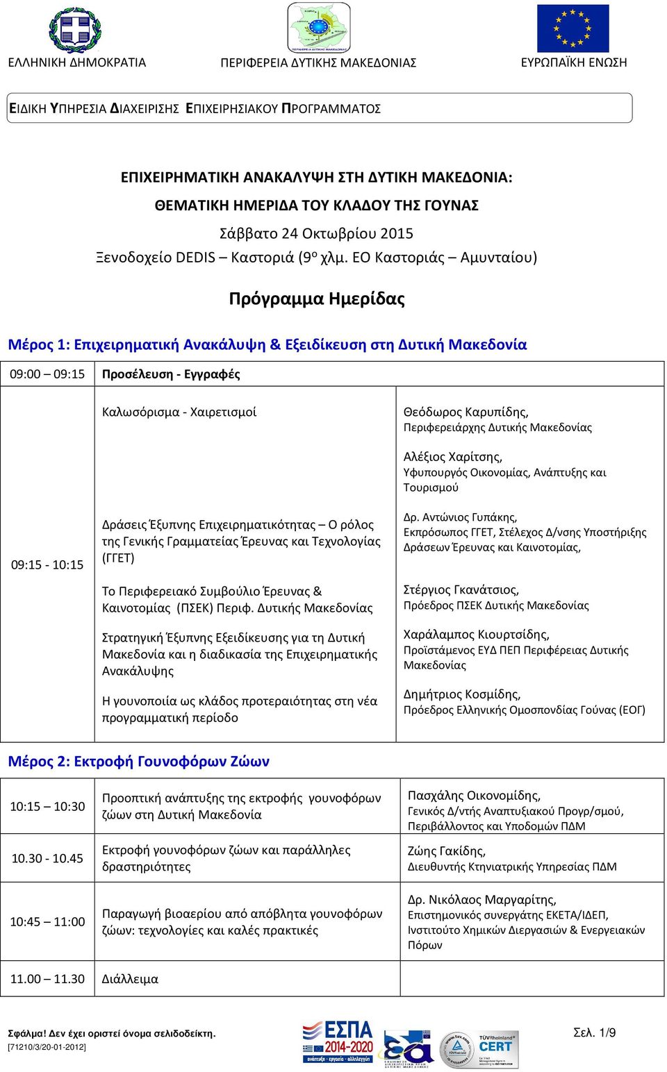 Περιφερειάρχης Δυτικής Μακεδονίας 09:15-10:15 Δράσεις Έξυπνης Επιχειρηματικότητας Ο ρόλος της Γενικής Γραμματείας Έρευνας και Τεχνολογίας (ΓΓΕΤ) Το Περιφερειακό Συμβούλιο Έρευνας & Καινοτομίας (ΠΣΕΚ)