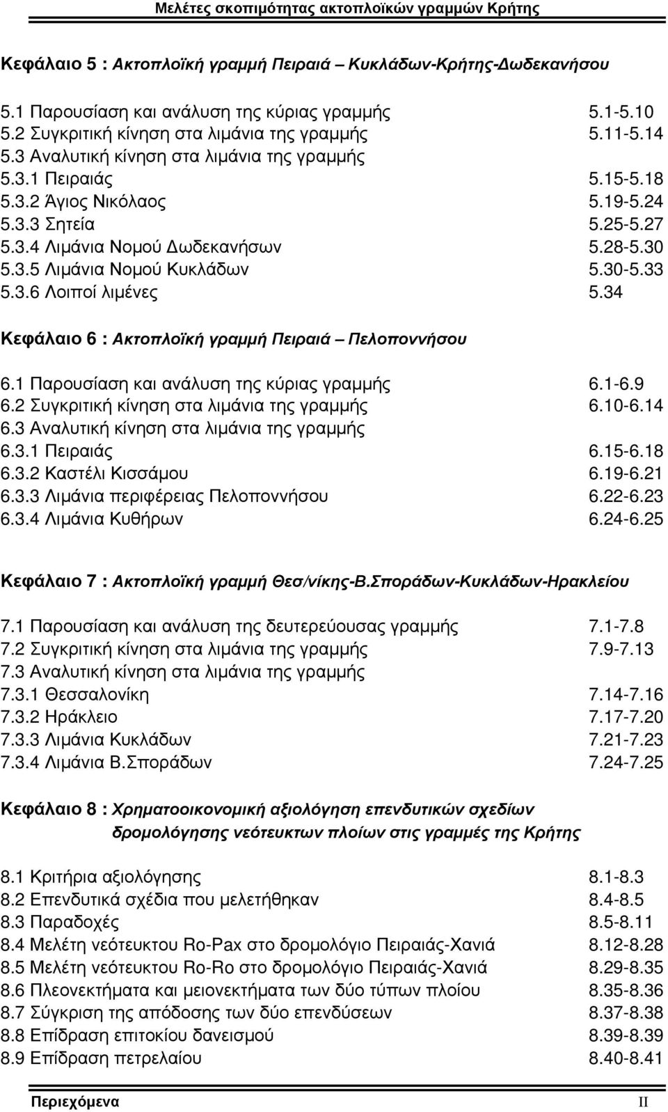 33 5.3.6 Λοιποί λιμένες 5.34 Κεφάλαιο 6 : Ακτοπλοϊκή γραμμή Πειραιά Πελοποννήσου 6.1 Παρουσίαση και ανάλυση της κύριας γραμμής 6.1-6.9 6.2 Συγκριτική κίνηση στα λιμάνια της γραμμής 6.1-6.14 6.