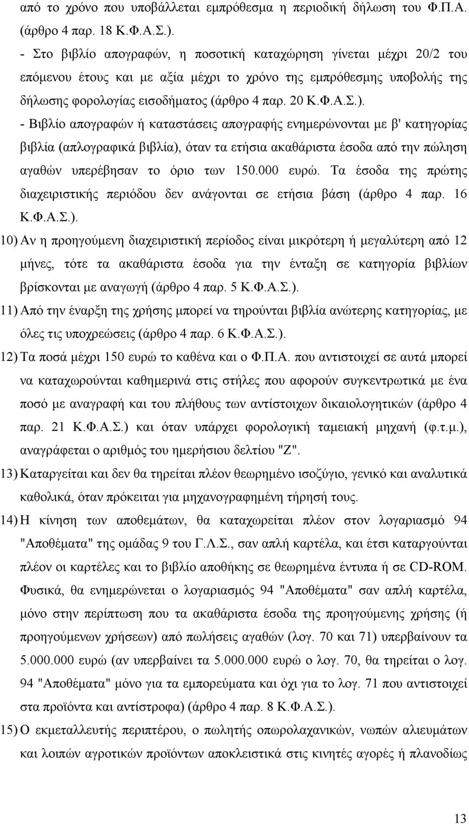 - Βιβλίο απογραφών ή καταστάσεις απογραφής ενηµερώνονται µε β' κατηγορίας βιβλία (απλογραφικά βιβλία), όταν τα ετήσια ακαθάριστα έσοδα από την πώληση αγαθών υπερέβησαν το όριο των 150.000 ευρώ.