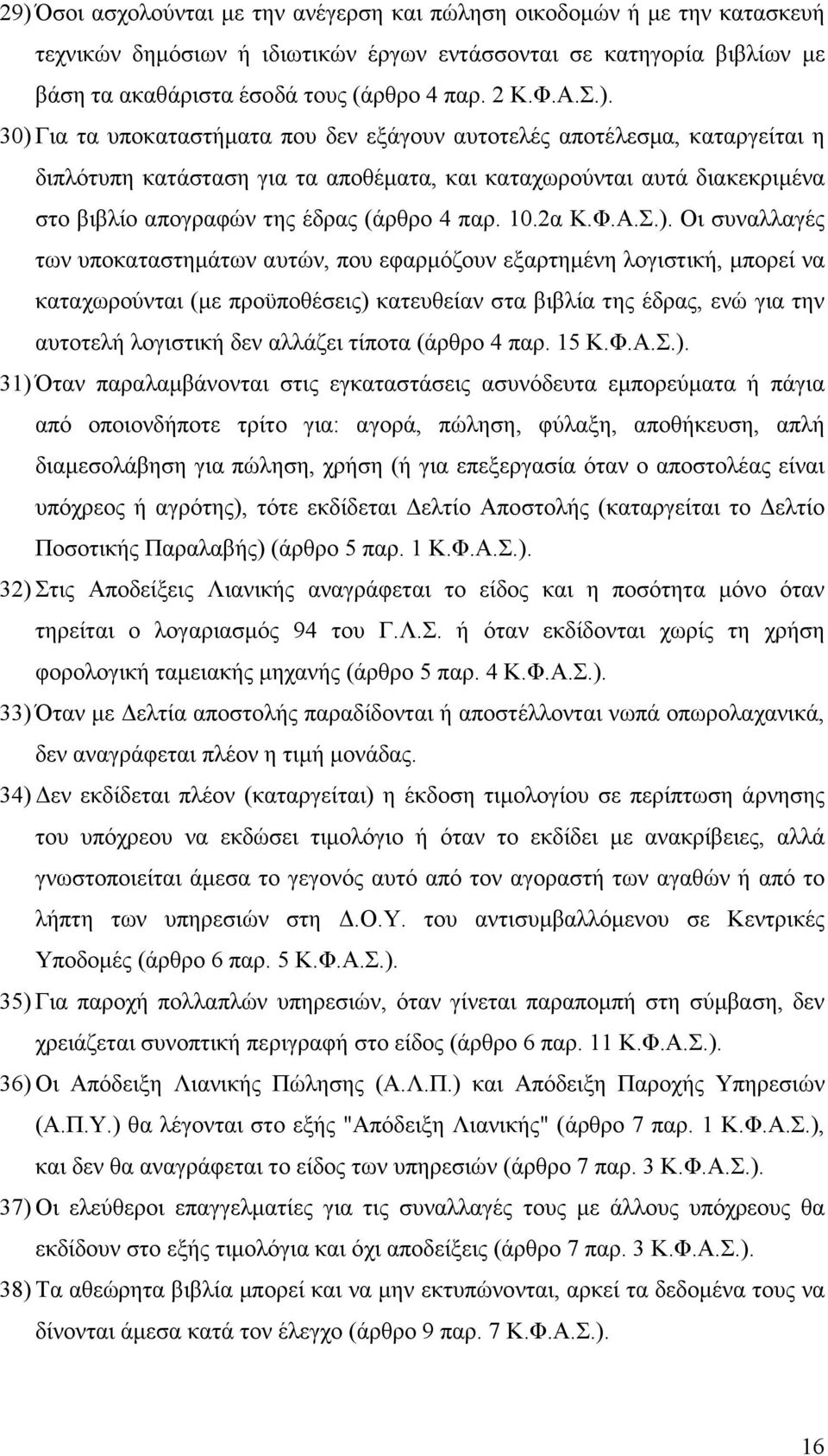 30) Για τα υποκαταστήµατα που δεν εξάγουν αυτοτελές αποτέλεσµα, καταργείται η διπλότυπη κατάσταση για τα αποθέµατα, και καταχωρούνται αυτά διακεκριµένα στο βιβλίο απογραφών της έδρας (άρθρο 4 παρ. 10.