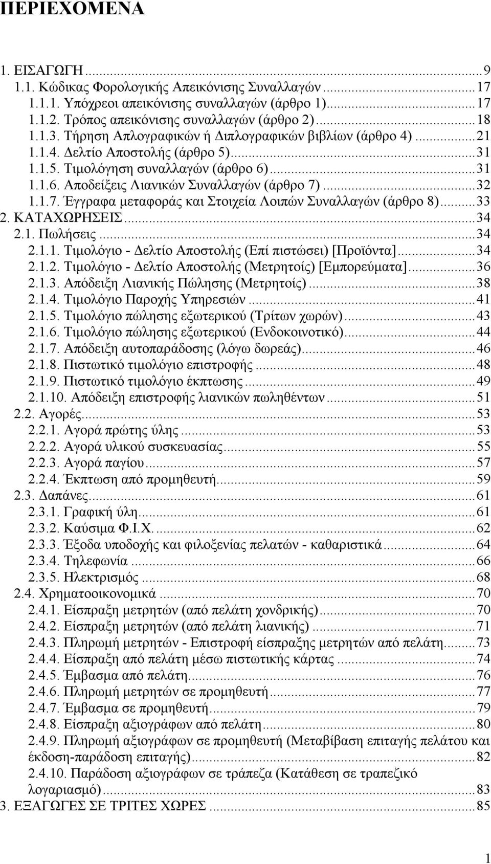 ...32 1.1.7. Έγγραφα µεταφοράς και Στοιχεία Λοιπών Συναλλαγών (άρθρο 8)...33 2. ΚΑΤΑΧΩΡΗΣΕΙΣ...34 2.1. Πωλήσεις...34 2.1.1. Τιµολόγιο - ελτίο Αποστολής (Επί πιστώσει) [Προϊόντα]...34 2.1.2. Τιµολόγιο - ελτίο Αποστολής (Μετρητοίς) [Εµπορεύµατα].