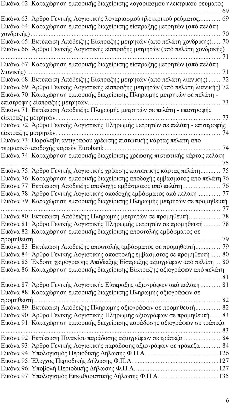 ..70 Εικόνα 66: Άρθρο Γενικής Λογιστικής είσπραξης µετρητών (από πελάτη χονδρικής)...71 Εικόνα 67: Καταχώρηση εµπορικής διαχείρισης είσπραξης µετρητών (από πελάτη λιανικής).