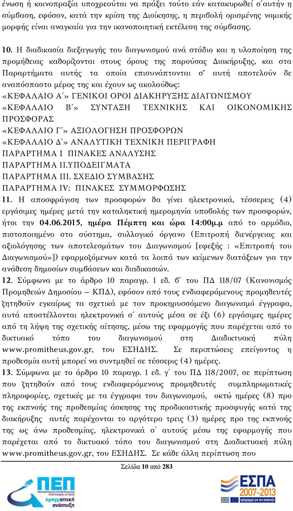 Η διαδικασία διεξαγωγής του διαγωνισμού ανά στάδιο και η υλοποίηση της προμήθειας καθορίζονται στους όρους της παρούσας Διακήρυξης, και στα Παραρτήματα αυτής τα οποία επισυνάπτονται σ αυτή αποτελούν