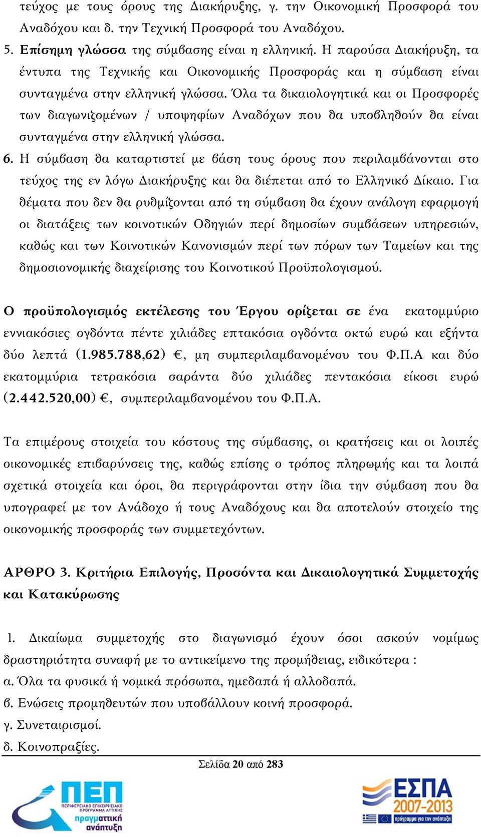 Όλα τα δικαιολογητικά και οι Προσφορές των διαγωνιζομένων / υποψηφίων Αναδόχων που θα υποβληθούν θα είναι συνταγμένα στην ελληνική γλώσσα. 6.