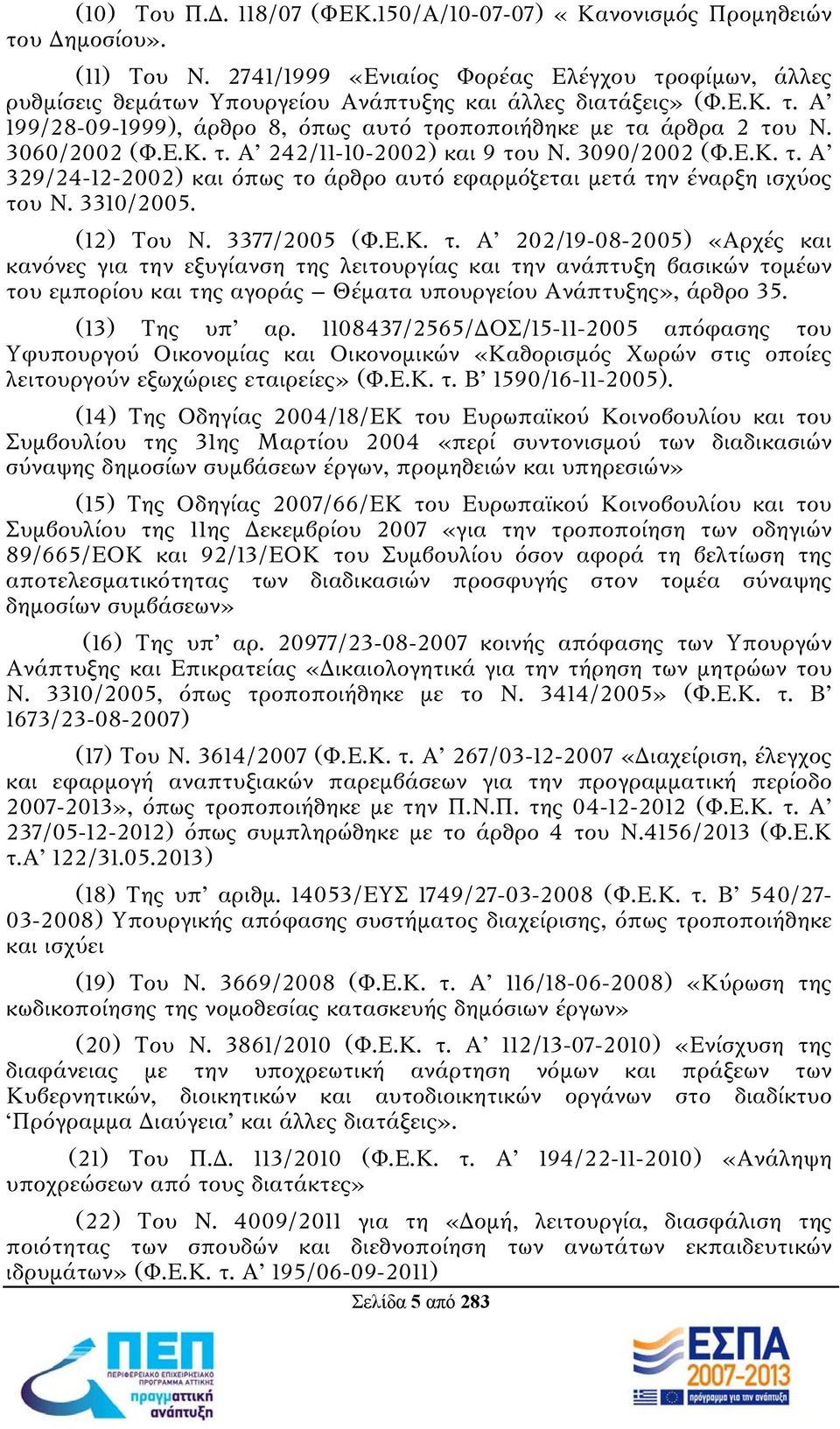 3060/2002 (Φ.Ε.Κ. τ. Α 242/11-10-2002) και 9 του Ν. 3090/2002 (Φ.Ε.Κ. τ. Α 329/24-12-2002) και όπως το άρθρο αυτό εφαρμόζεται μετά την έναρξη ισχύος του Ν. 3310/2005. (12) Του Ν. 3377/2005 (Φ.Ε.Κ. τ. Α 202/19-08-2005) «Αρχές και κανόνες για την εξυγίανση της λειτουργίας και την ανάπτυξη βασικών τομέων του εμπορίου και της αγοράς Θέματα υπουργείου Ανάπτυξης», άρθρο 35.