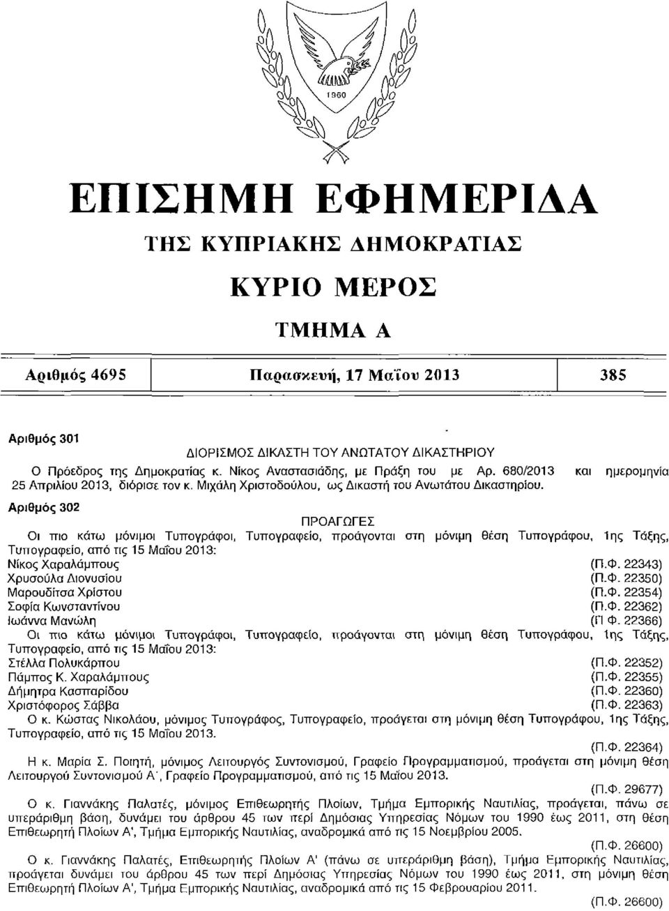 Αριθμός 302 ΠΡΟΑΓΩΓΕΣ Οι πιο κάτω μόνιμοι Τυπογράφοι, Τυπογραφείο, προάγονται στη μόνιμη θέση Τυπογράφου, 1ης Τάξης, Τυπογραφείο, από τις 15 Μαΐου 2013: Νίκος Χαραλάμπους (Π.Φ.