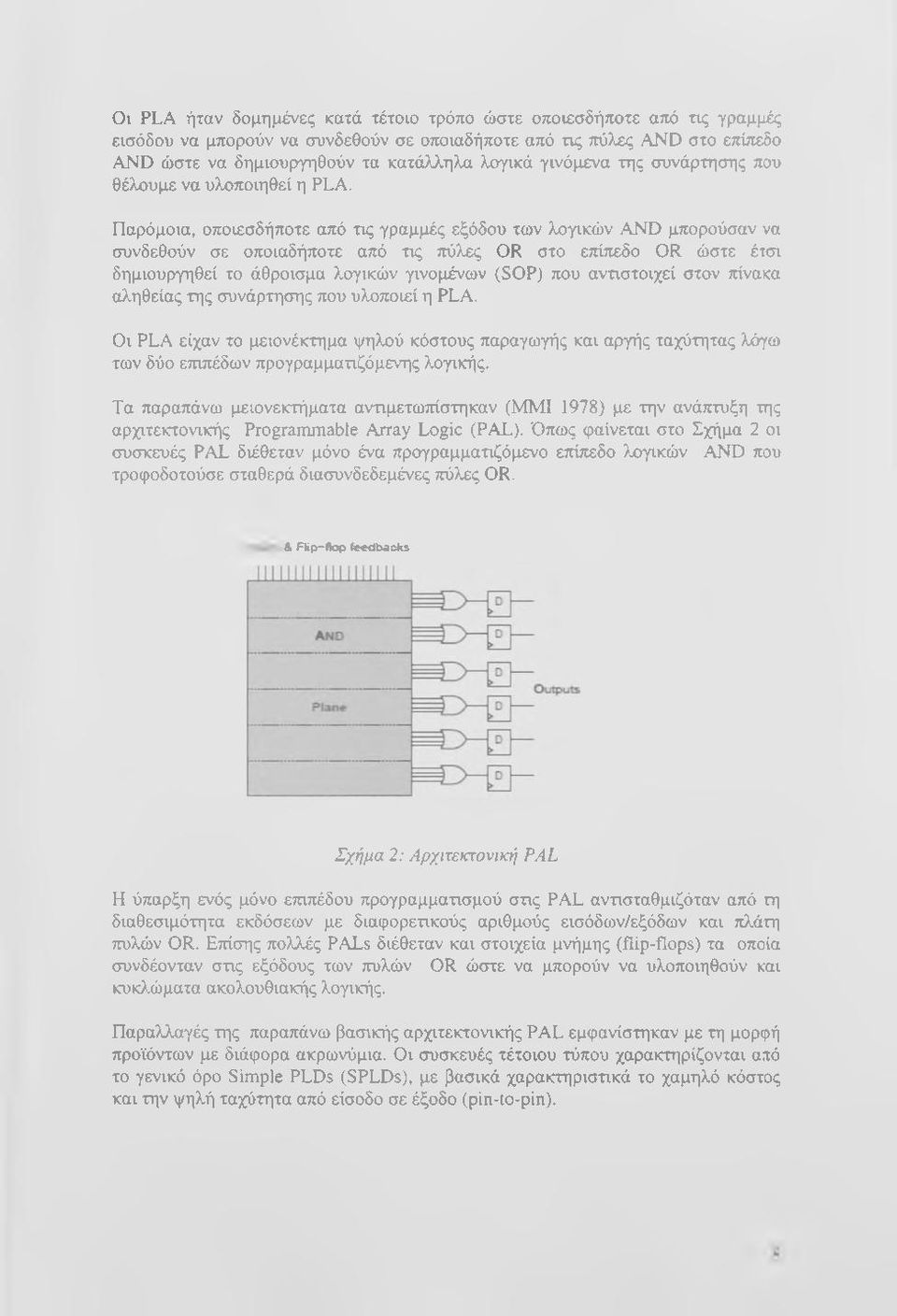 Παρόμοια, οποιεσδήποτε από τις γραμμές εξόδου των λογικών AND μπορούσαν να συνδεθούν σε οποιαδήποτε από τις πύλες OR στο επίπεδο OR ώστε έτσι δημιουργηθεί το άθροισμα λογικών γινομένων (SOP) που