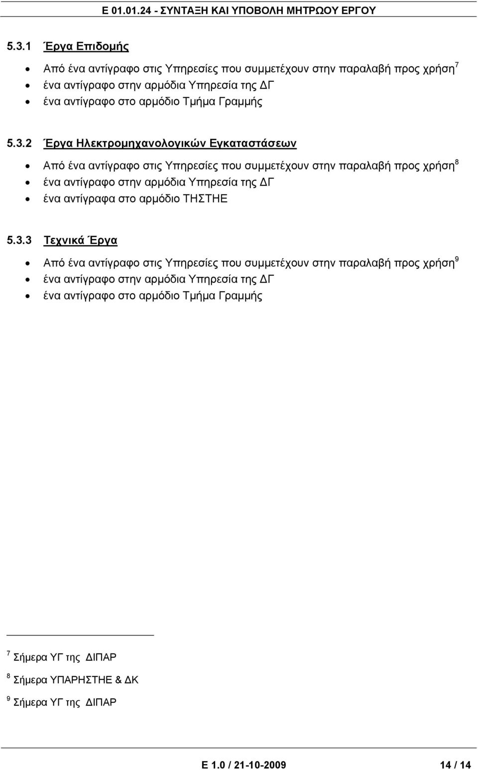 2 Έργα Ηλεκτρομηχανολογικών Εγκαταστάσεων Από ένα αντίγραφο στις Υπηρεσίες που συμμετέχουν στην παραλαβή προς χρήση 8 ένα αντίγραφο στην αρμόδια Υπηρεσία της Γ