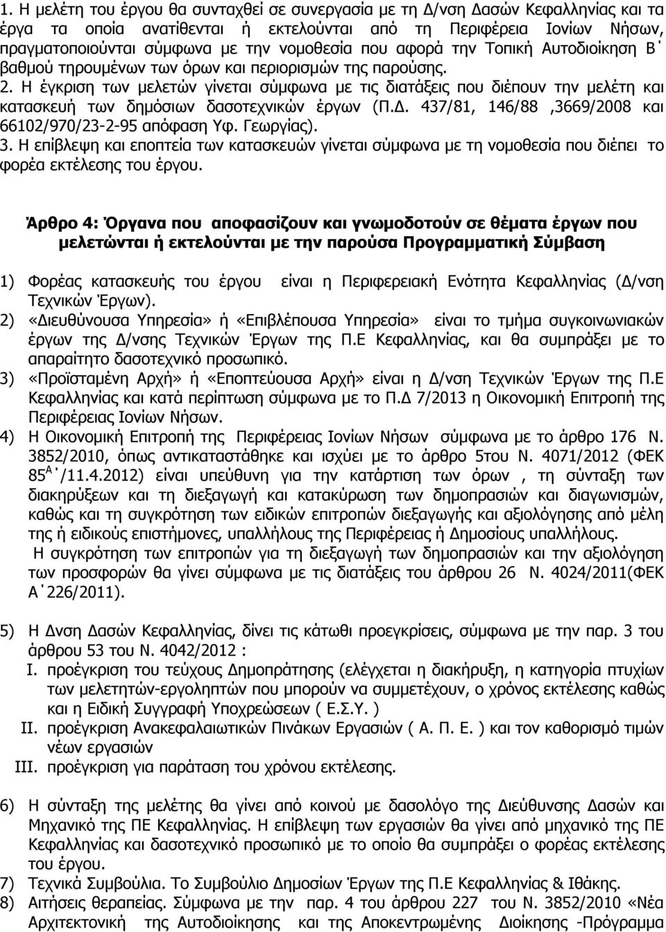 Η έγκριση των μελετών γίνεται σύμφωνα με τις διατάξεις που διέπουν την μελέτη και κατασκευή των δημόσιων δασοτεχνικών έργων (Π.Δ. 437/81, 146/88,3669/2008 και 66102/970/23-2-95 απόφαση Υφ. Γεωργίας).