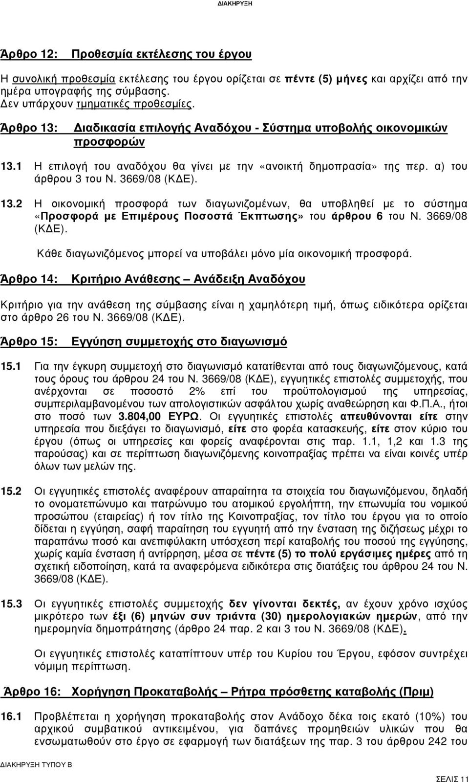 α) του άρθρου 3 του Ν. 3669/08 (Κ Ε). 13.2 Η οικονοµική προσφορά των διαγωνιζοµένων, θα υποβληθεί µε το σύστηµα «Προσφορά µε Επιµέρους Ποσοστά Έκπτωσης» του άρθρου 6 του Ν. 3669/08 (Κ Ε). Κάθε διαγωνιζόµενος µπορεί να υποβάλει µόνο µία οικονοµική προσφορά.