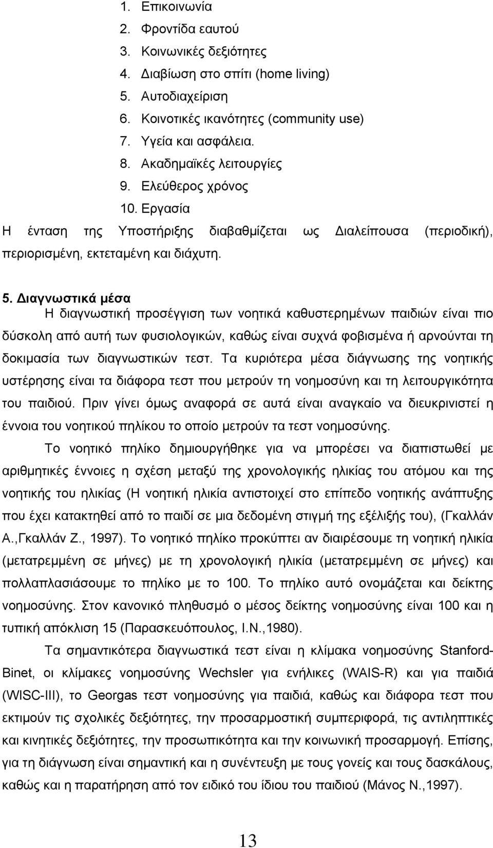 Διαγνωστικά μέσα Η διαγνωστική προσέγγιση των νοητικά καθυστερημένων παιδιών είναι πιο δύσκολη από αυτή των φυσιολογικών, καθώς είναι συχνά φοβισμένα ή αρνούνται τη δοκιμασία των διαγνωστικών τεστ.