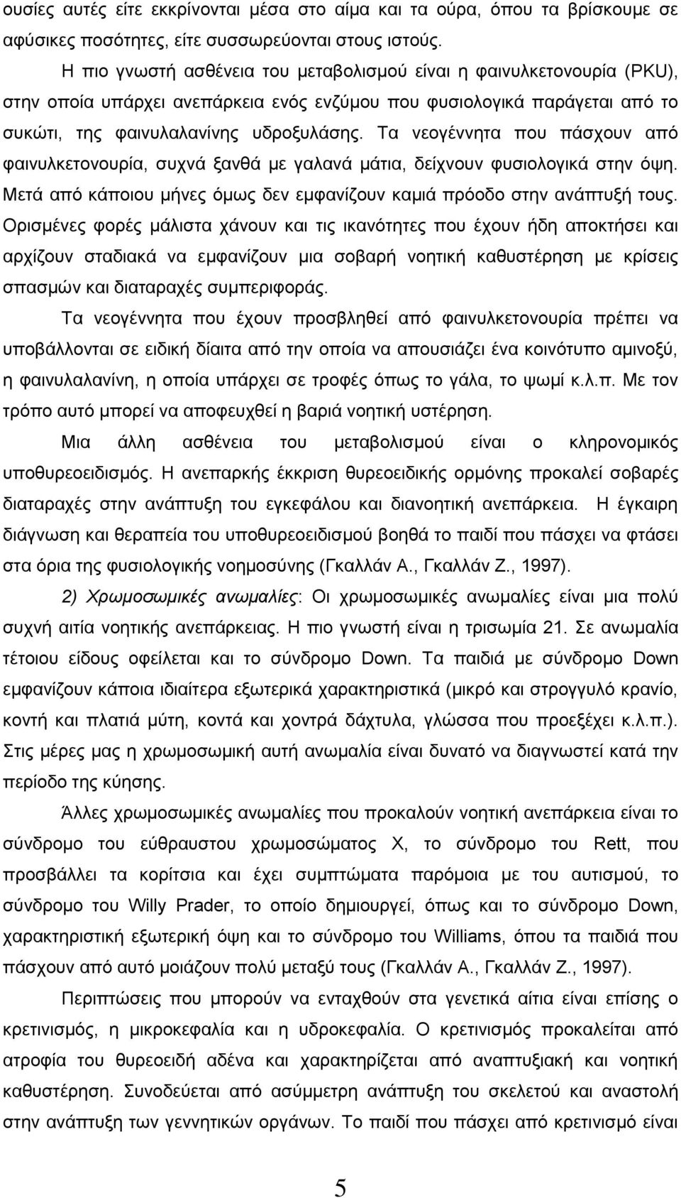 Τα νεογέννητα που πάσχουν από φαινυλκετονουρία, συχνά ξανθά με γαλανά μάτια, δείχνουν φυσιολογικά στην όψη. Μετά από κάποιου μήνες όμως δεν εμφανίζουν καμιά πρόοδο στην ανάπτυξή τους.