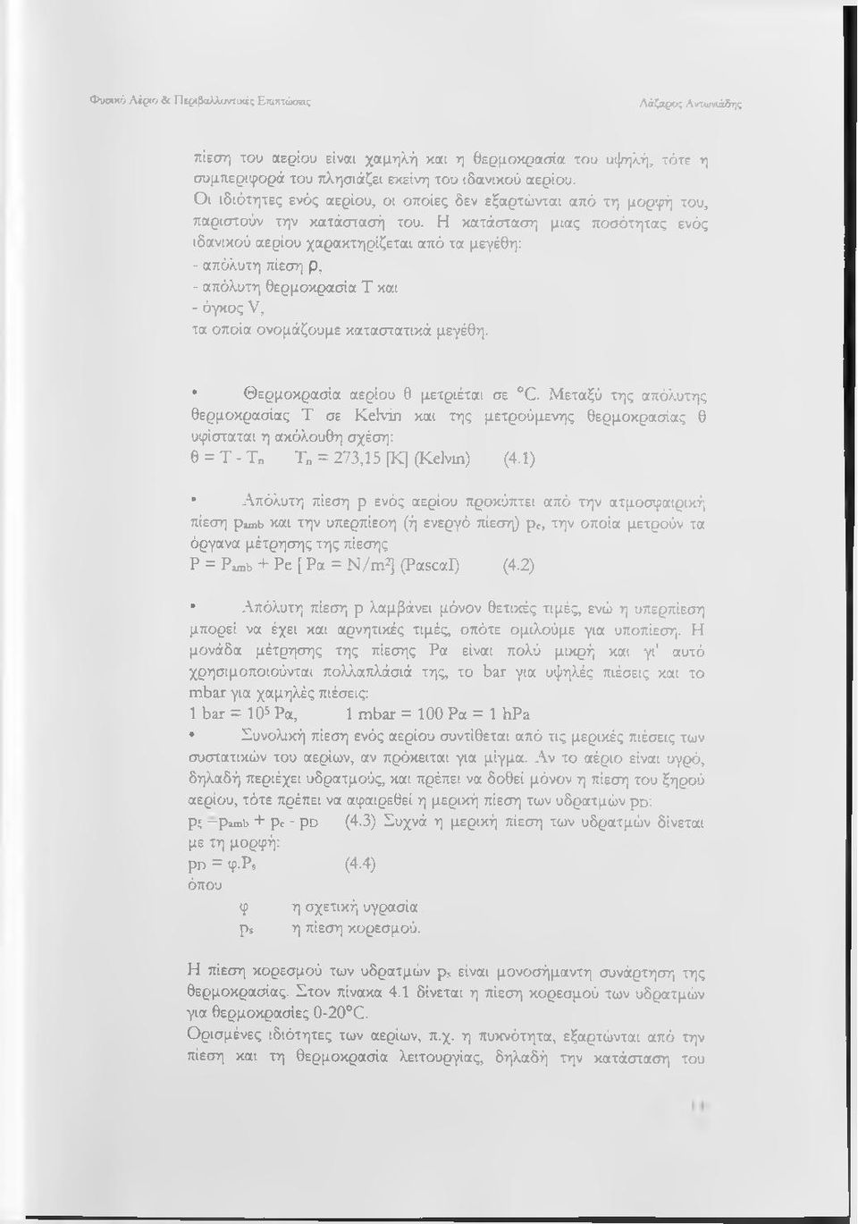 Η κατάσταση μιας ποσότητας ενός ιδανικού αερίου χαρακτηρίζεται από τα μεγέθη: - απόλυτη πίεση ρ, - απόλυτη θερμοκρασία Τ και - όγκος V, τα οποία ονομάζουμε καταστατικά μεγέθη.