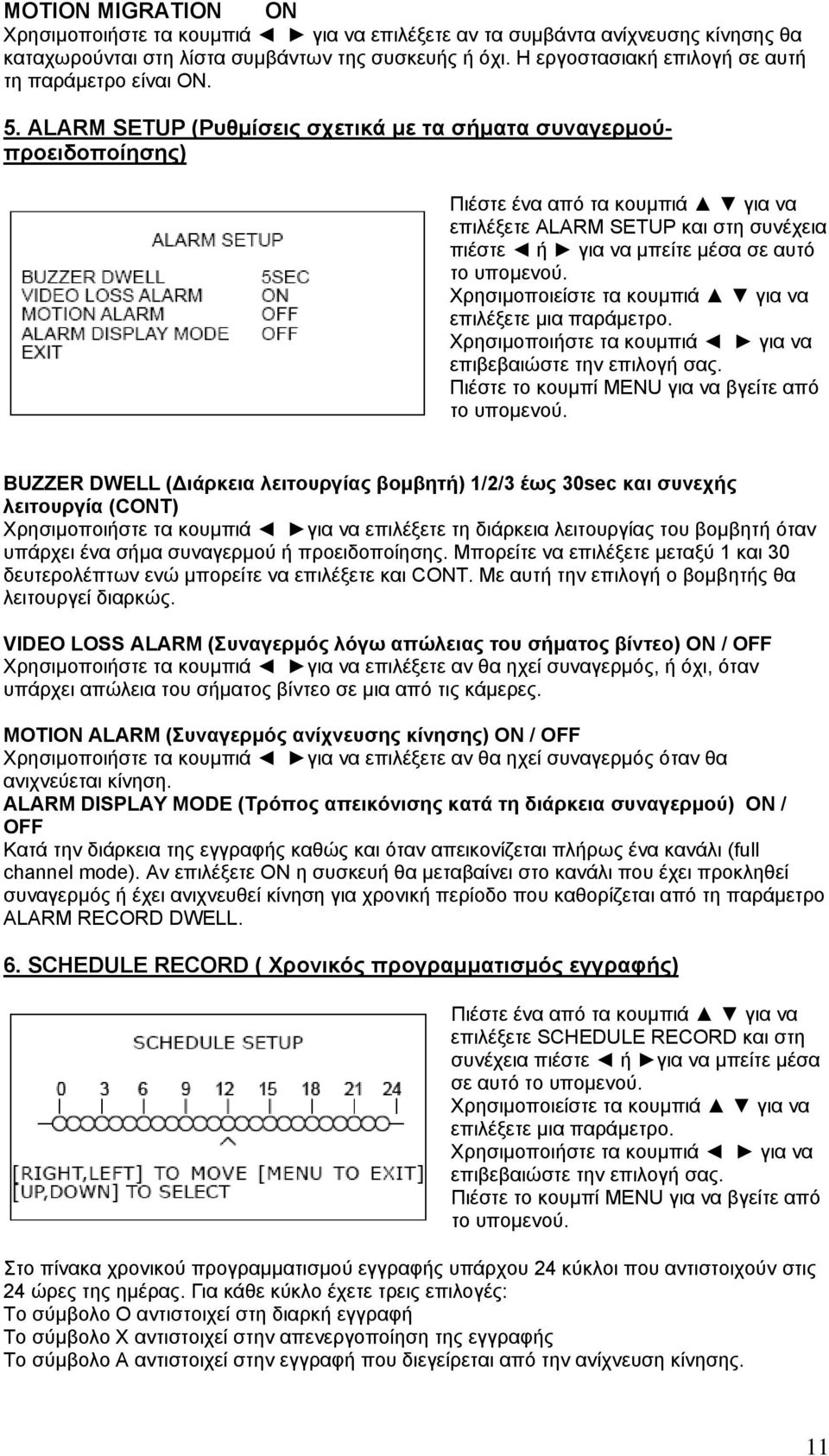 ALARM SETUP (Ρυθµίσεις σχετικά µε τα σήµατα συναγερµούπροειδοποίησης) Πιέστε ένα από τα κουµπιά για να επιλέξετε ALARM SETUP και στη συνέχεια πιέστε ή για να µπείτε µέσα σε αυτό το υποµενού.