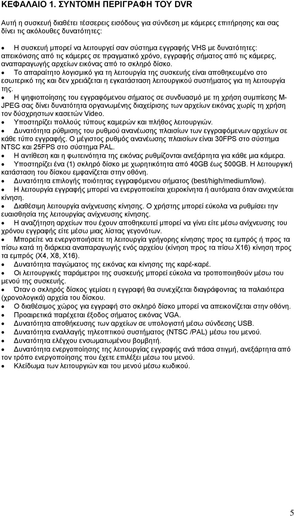 µε δυνατότητες: απεικόνισης από τις κάµερες σε πραγµατικό χρόνο, εγγραφής σήµατος από τις κάµερες, αναπαραγωγής αρχείων εικόνας από το σκληρό δίσκο.