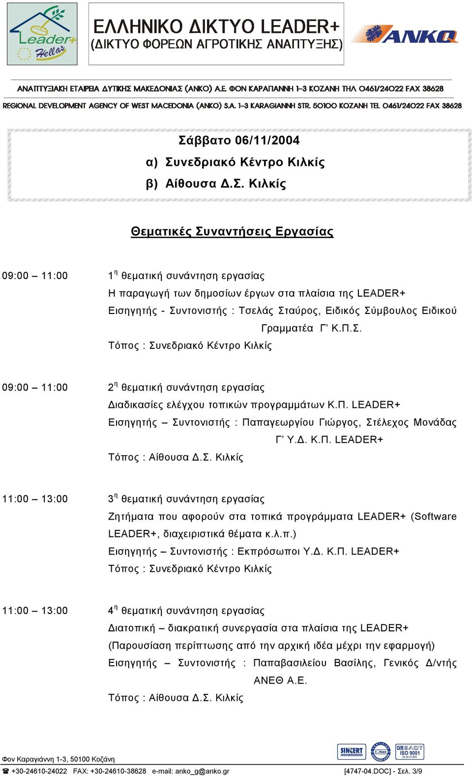 Π. LEADER+ Εισηγητής Συντονιστής : Παπαγεωργίου Γιώργος, Στέλεχος Μονάδας Γ Υ.. Κ.Π. LEADER+ Τόπος : Αίθουσα.Σ. Κιλκίς 11:00 13:00 3 η θεµατική συνάντηση εργασίας Ζητήµατα που αφορούν στα τοπικά προγράµµατα LEADER+ (Software LEADER+, διαχειριστικά θέµατα κ.