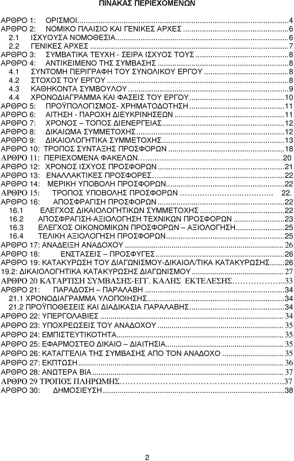 ..10 ΑΡΘΡΟ 5: ΠΡΟΫΠΟΛΟΓΙΣΜΟΣ- ΧΡΗΜΑΤΟ ΟΤΗΣΗ...11 ΑΡΘΡΟ 6: ΑΙΤΗΣΗ - ΠΑΡΟΧΗ ΙΕΥΚΡΙΝΗΣΕΩΝ...11 ΑΡΘΡΟ 7: ΧΡΟΝΟΣ ΤΟΠΟΣ ΙΕΝΕΡΓΕΙΑΣ...12 ΑΡΘΡΟ 8: ΙΚΑΙΩΜΑ ΣΥΜΜΕΤΟΧΗΣ...12 ΑΡΘΡΟ 9: ΙΚΑΙΟΛΟΓΗΤΙΚΑ ΣΥΜΜΕΤΟΧΗΣ.