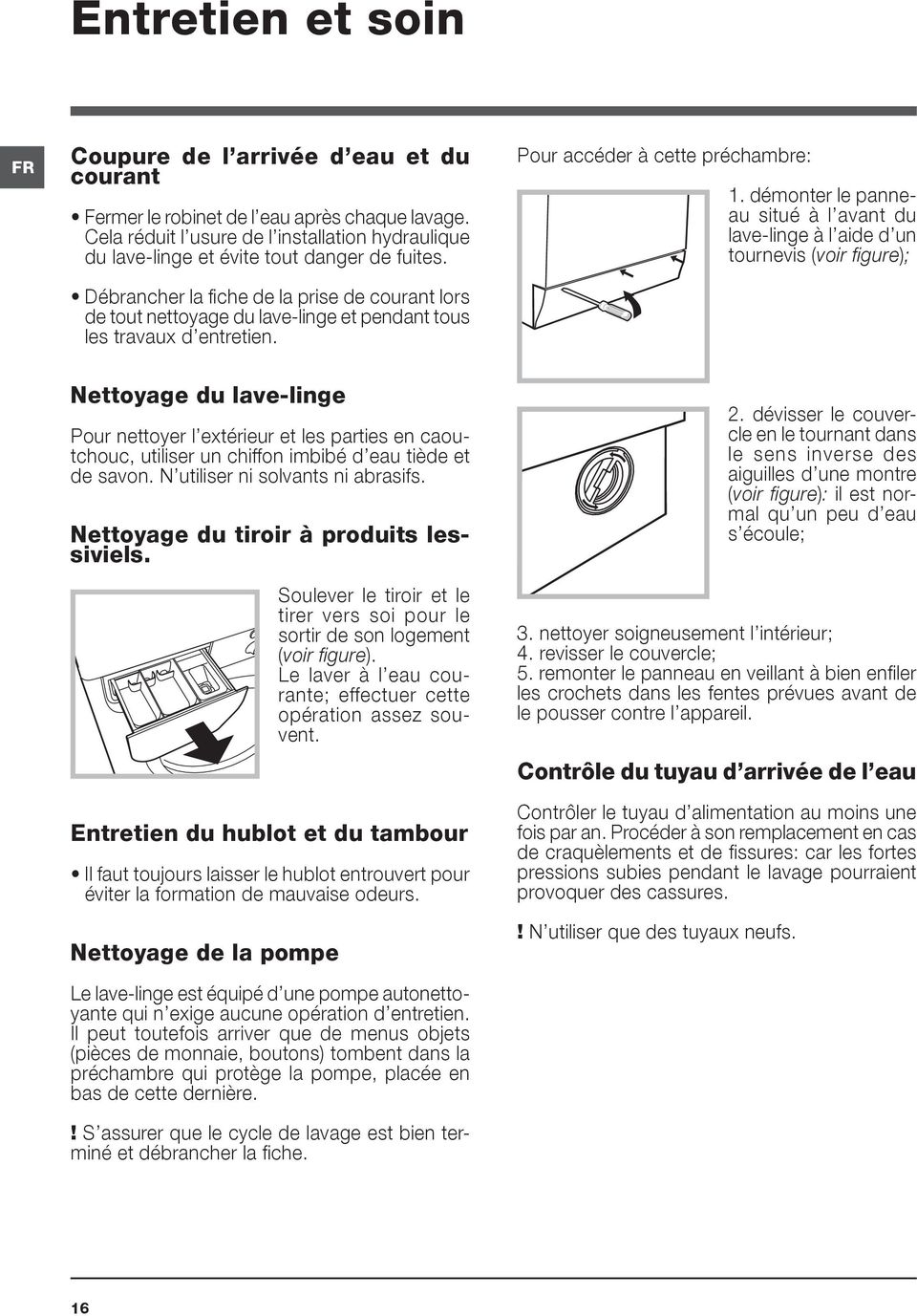 Débrancher la fiche de la prise de courant lors de tout nettoyage du lave-linge et pendant tous les travaux d entretien. Pour accéder à cette préchambre: 1.