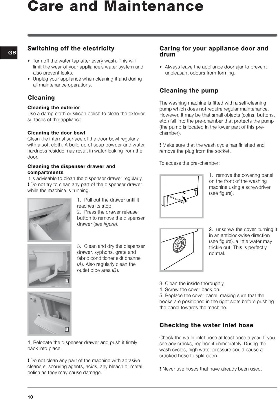 Cleaning the door bowl Clean the internal surface of the door bowl regularly with a soft cloth. A build up of soap powder and water hardness residue may result in water leaking from the door.