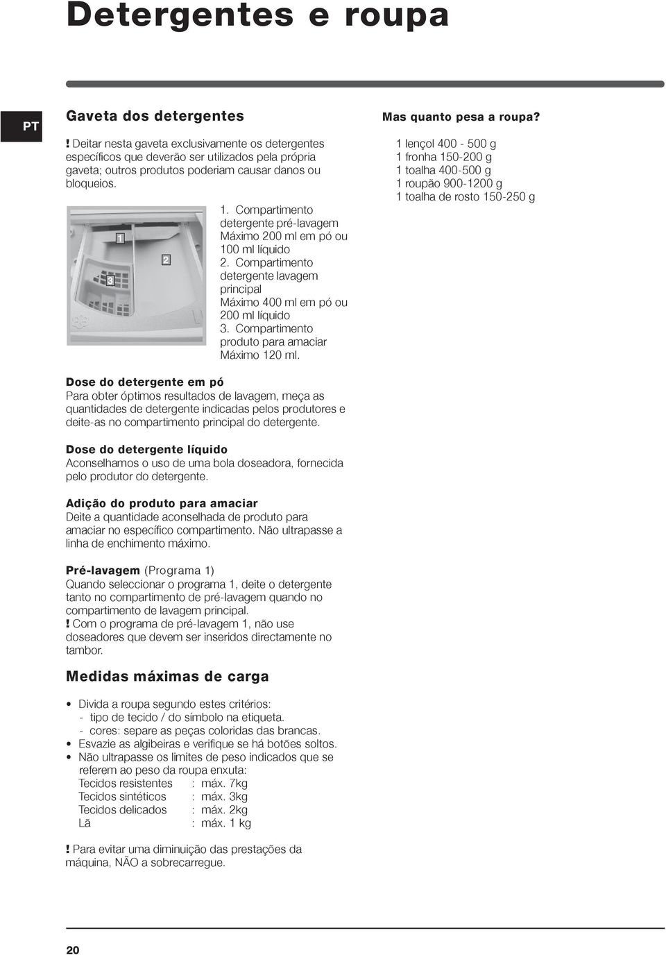 Compartimento detergente pré-lavagem Máximo 200 ml em pó ou 100 ml líquido 2. Compartimento detergente lavagem principal Máximo 400 ml em pó ou 200 ml líquido 3.