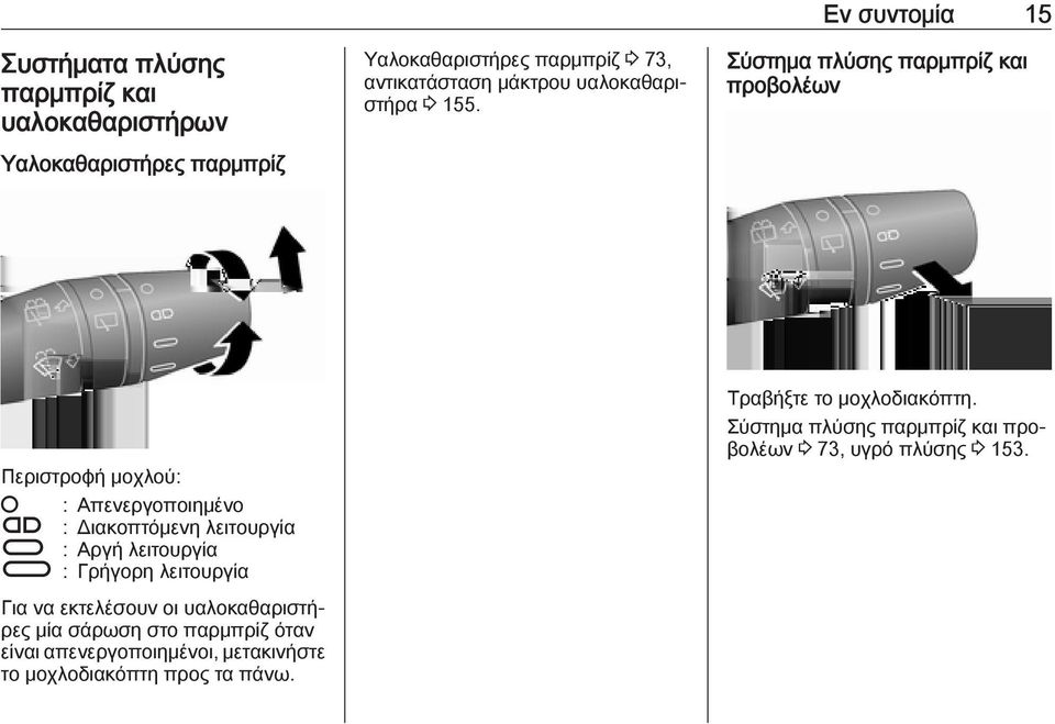 Εν συντομία 15 Σύστημα πλύσης παρμπρίζ και προβολέων Περιστροφή μοχλού: : Απενεργοποιημένο Ç : Διακοπτόμενη λειτουργία È : Αργή