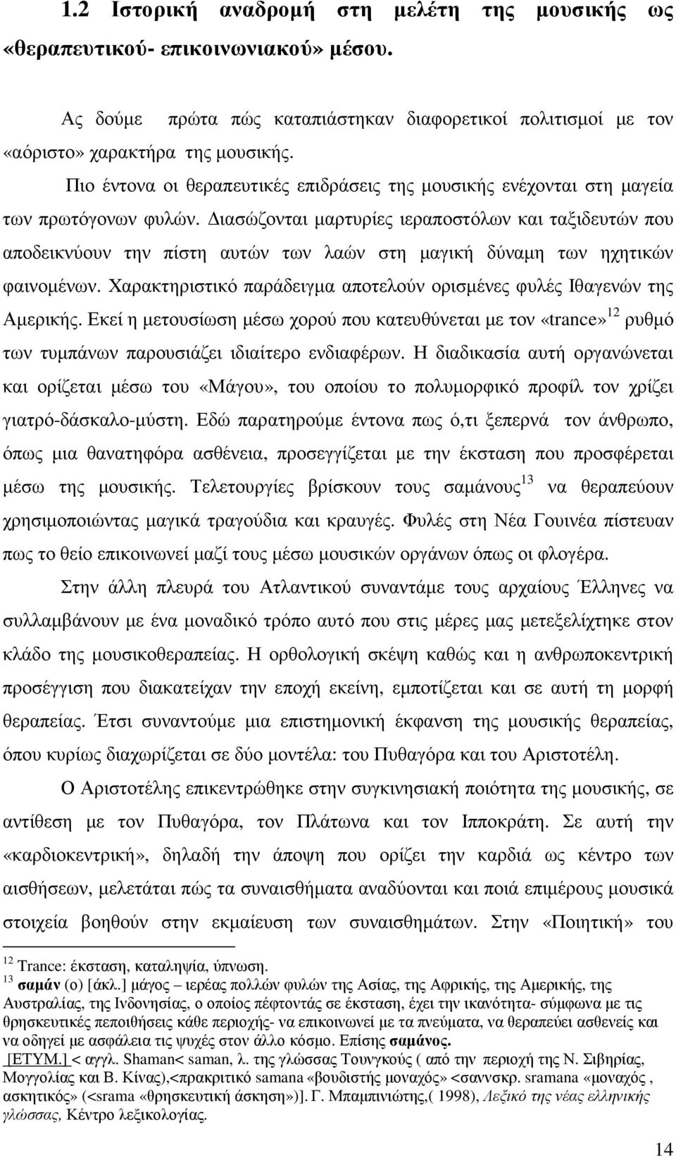 ιασώζονται µαρτυρίες ιεραποστόλων και ταξιδευτών που αποδεικνύουν την πίστη αυτών των λαών στη µαγική δύναµη των ηχητικών φαινοµένων.