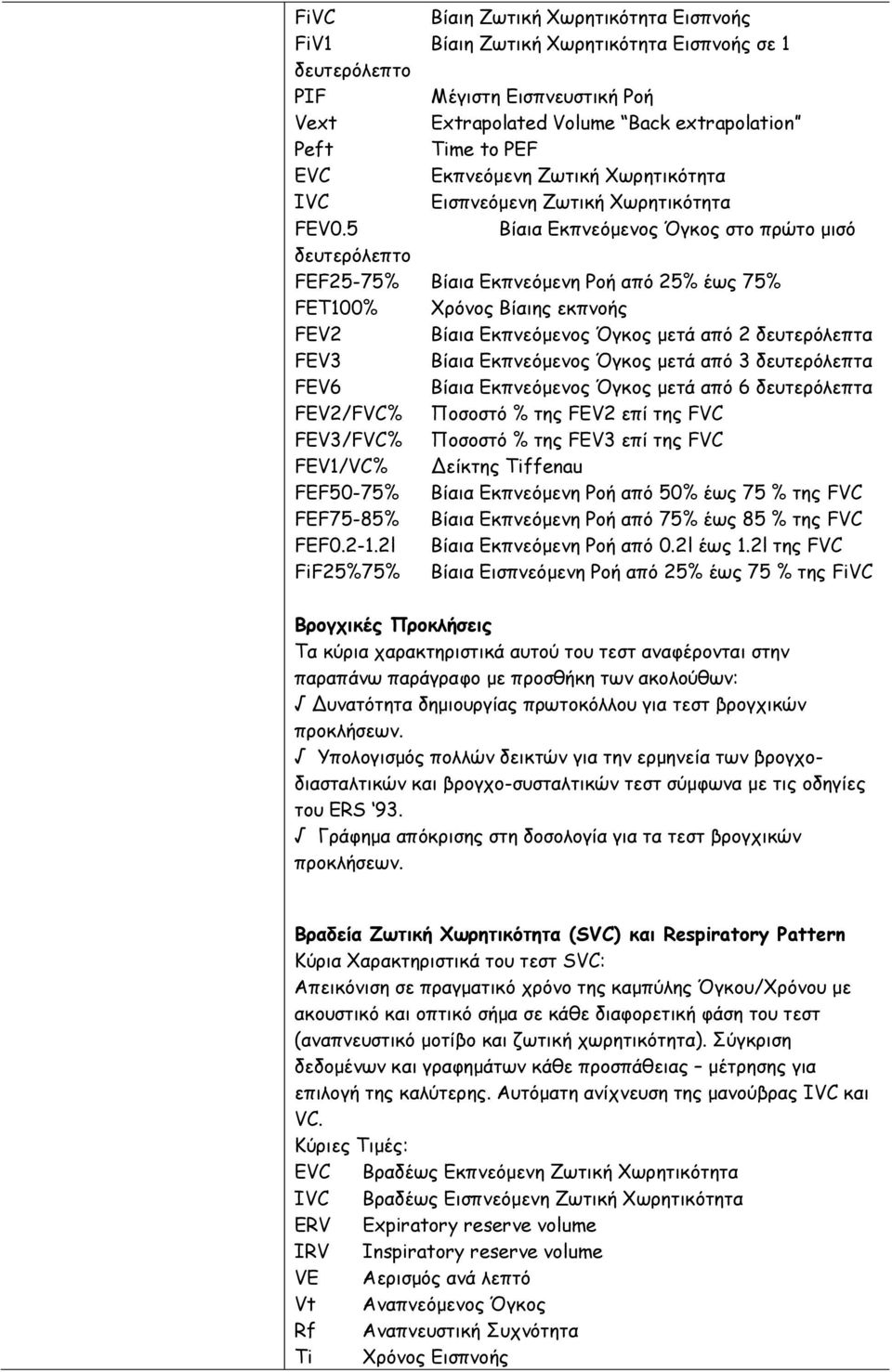 5 Βίαια Εκπνεόμενος Όγκος στο πρώτο μισό δευτερόλεπτο FEF25-75% Βίαια Εκπνεόμενη Ροή από 25% έως 75% FET100% Χρόνος Βίαιης εκπνοής FEV2 Βίαια Εκπνεόμενος Όγκος μετά από 2 δευτερόλεπτα FEV3 Βίαια