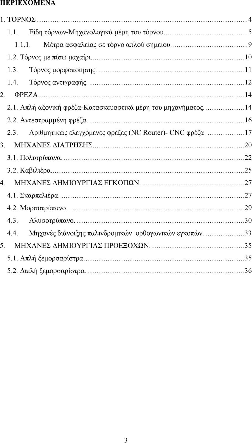 Αριθμητικώς ελεγχόμενες φρέζες (NC Router)- CNC φρέζα....17 3. ΜΗΧΑΝΕΣ ΔΙΑΤΡΗΣΗΣ...20 3.1. Πολυτρύπανα....22 3.2. Καβιλιέρα...25 4. ΜΗΧΑΝΕΣ ΔΗΜΙΟΥΡΓΙΑΣ ΕΓΚΟΠΩΝ....27 4.1. Σκαρπελιέρα.