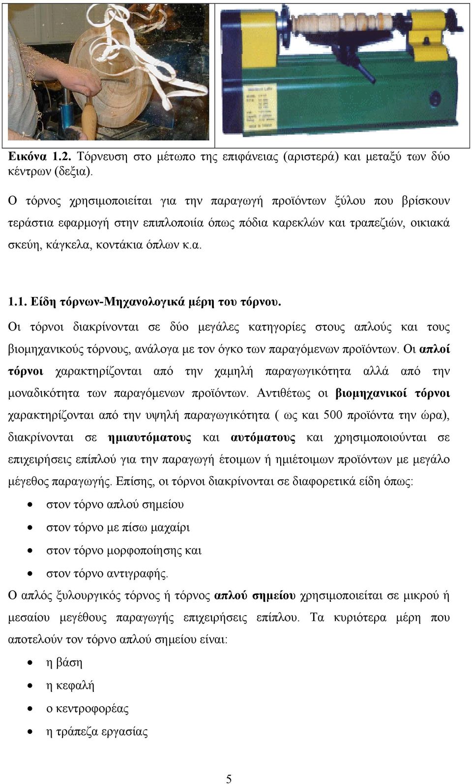 1. Είδη τόρνων-μηχανολογικά μέρη του τόρνου. Οι τόρνοι διακρίνονται σε δύο μεγάλες κατηγορίες στους απλούς και τους βιομηχανικούς τόρνους, ανάλογα με τον όγκο των παραγόμενων προϊόντων.