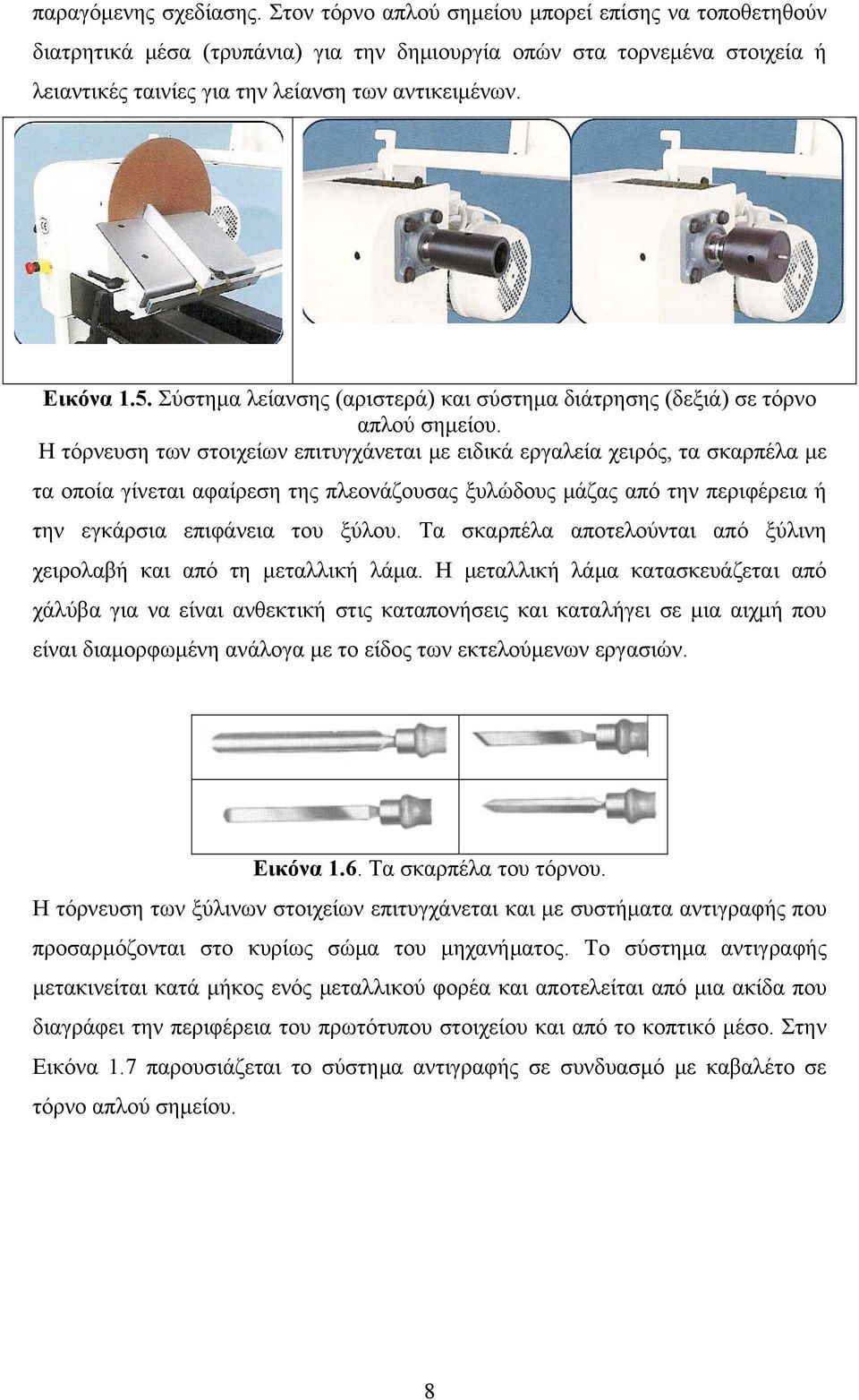 Σύστημα λείανσης (αριστερά) και σύστημα διάτρησης (δεξιά) σε τόρνο απλού σημείου.