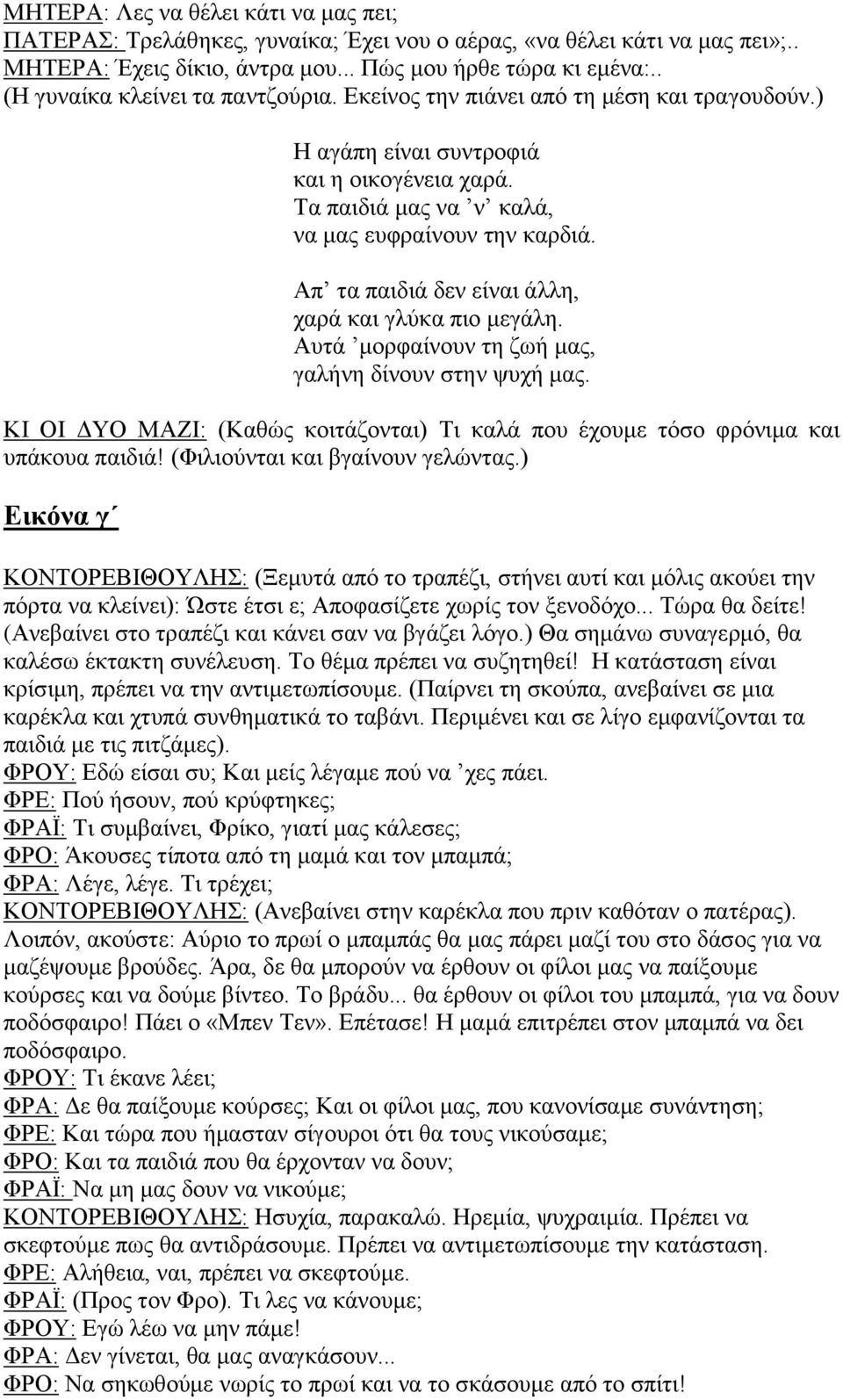 Απ τα παιδιά δεν είναι άλλη, χαρά και γλύκα πιο μεγάλη. Αυτά μορφαίνουν τη ζωή μας, γαλήνη δίνουν στην ψυχή μας. ΚΙ ΟΙ ΔΥΟ ΜΑΖΙ: (Καθώς κοιτάζονται) Τι καλά που έχουμε τόσο φρόνιμα και υπάκουα παιδιά!